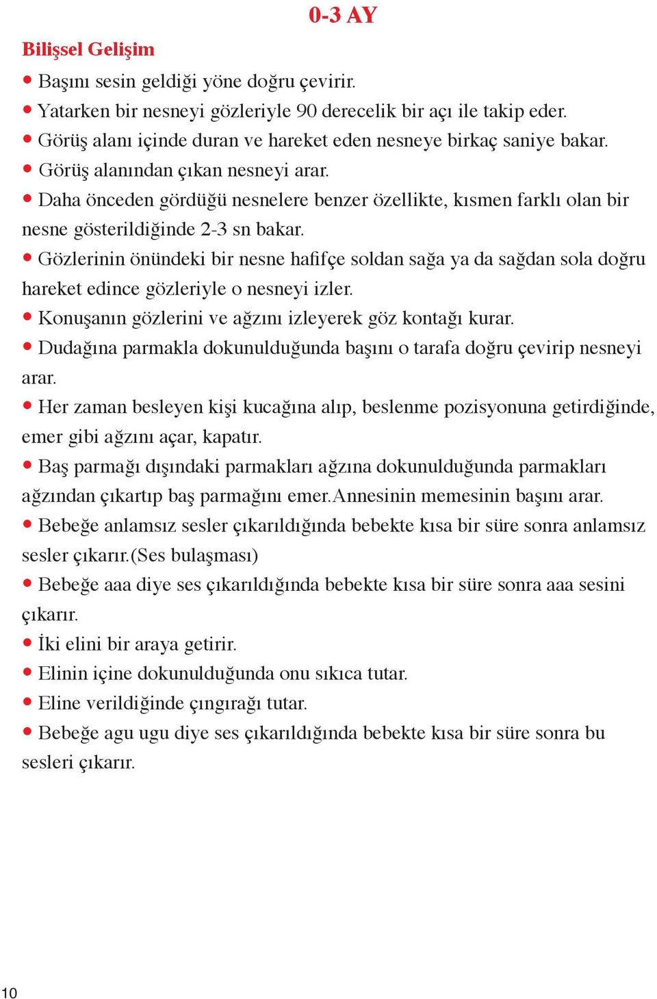 Daha önceden gördüğü nesnelere benzer özellikte, kısmen farklı olan bir nesne gösterildiğinde 2-3 sn bakar.