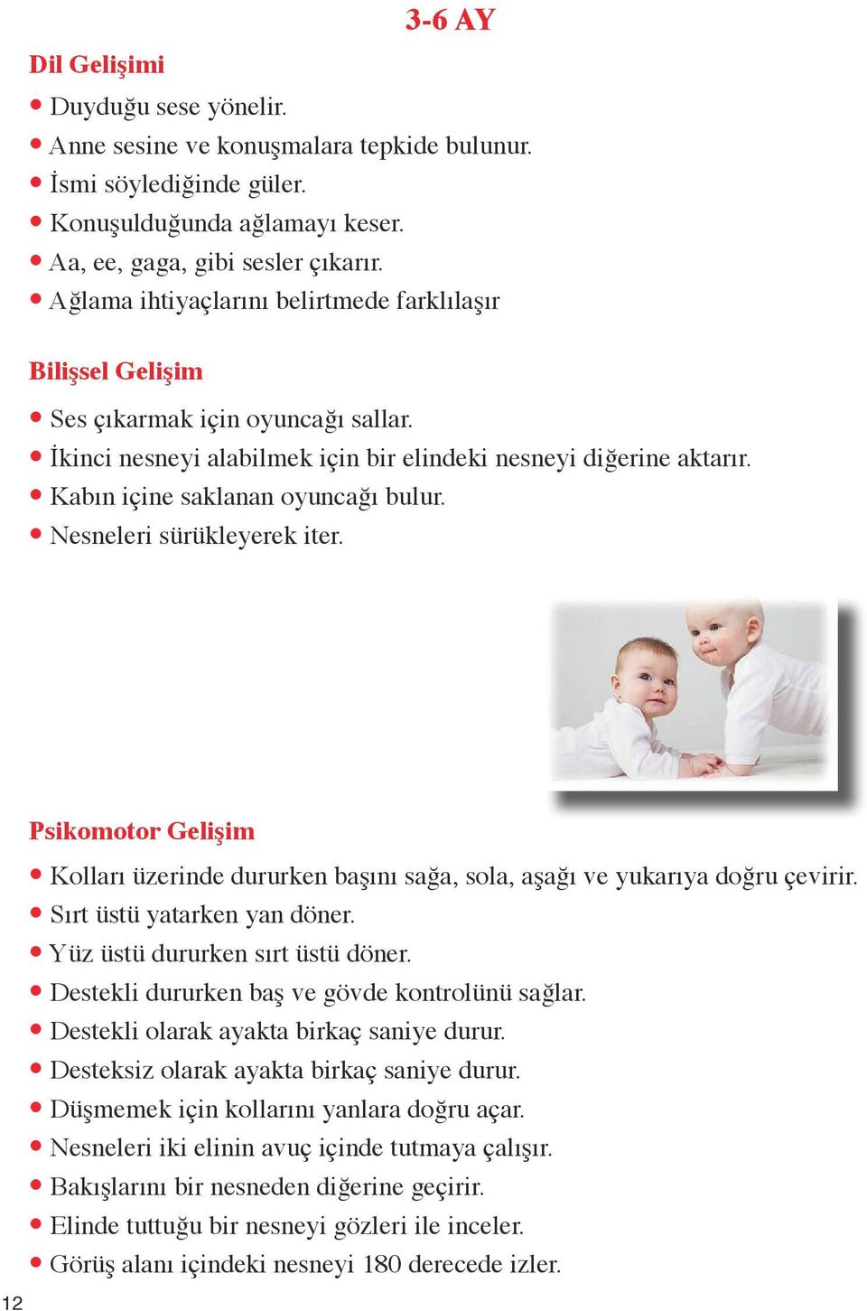 Kabın içine saklanan oyuncağı bulur. Nesneleri sürükleyerek iter. 12 Psikomotor Gelişim Kolları üzerinde dururken başını sağa, sola, aşağı ve yukarıya doğru çevirir. Sırt üstü yatarken yan döner.