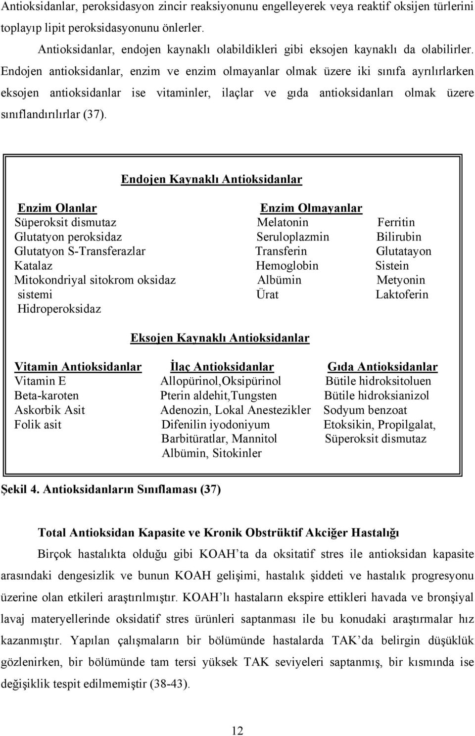 Endojen antioksidanlar, enzim ve enzim olmayanlar olmak üzere iki sınıfa ayrılırlarken eksojen antioksidanlar ise vitaminler, ilaçlar ve gıda antioksidanları olmak üzere sınıflandırılırlar (37).