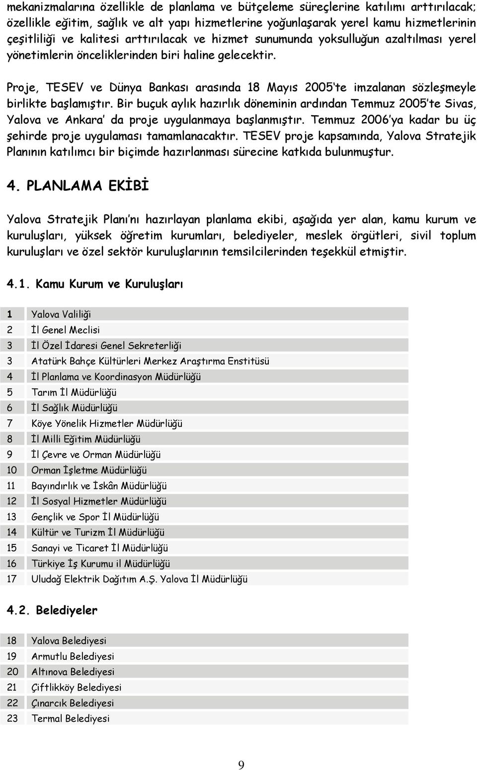 Proje, TESEV ve Dünya Bankası arasında 18 Mayıs 2005 te imzalanan sözleşmeyle birlikte başlamıştır.