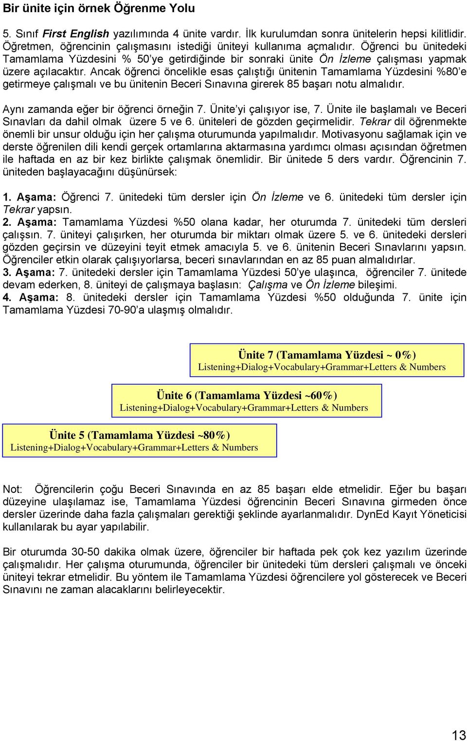 Ancak öğrenci öncelikle esas çalıştığı ünitenin Tamamlama Yüzdesini %80 e getirmeye çalışmalı ve bu ünitenin Beceri Sınavına girerek 85 başarı notu almalıdır. Aynı zamanda eğer bir öğrenci örneğin 7.