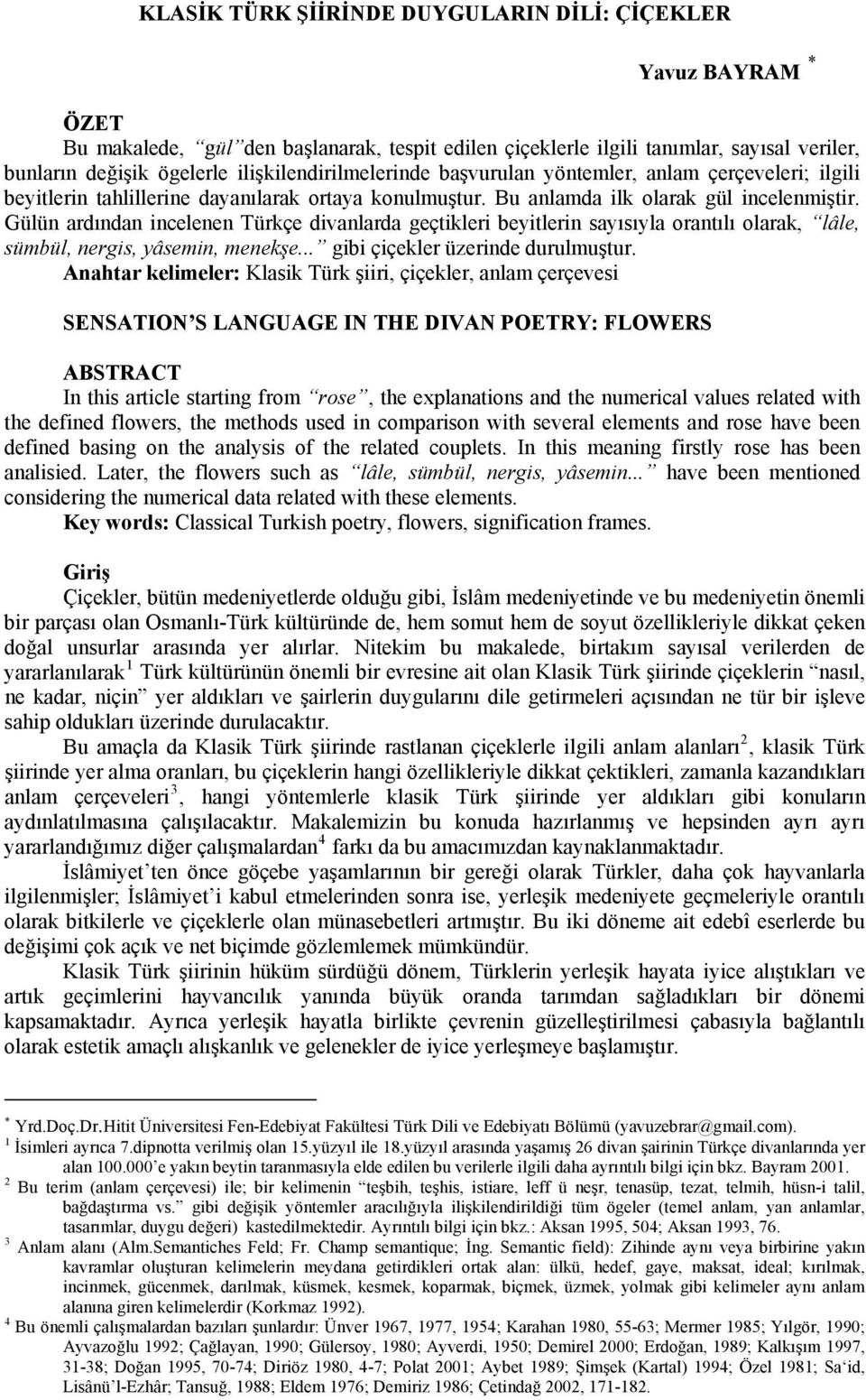 Gülün ardından incelenen Türkçe divanlarda geçtikleri beyitlerin sayısıyla orantılı olarak, lâle, sümbül, nergis, yâsemin, menekşe... gibi çiçekler üzerinde durulmuştur.