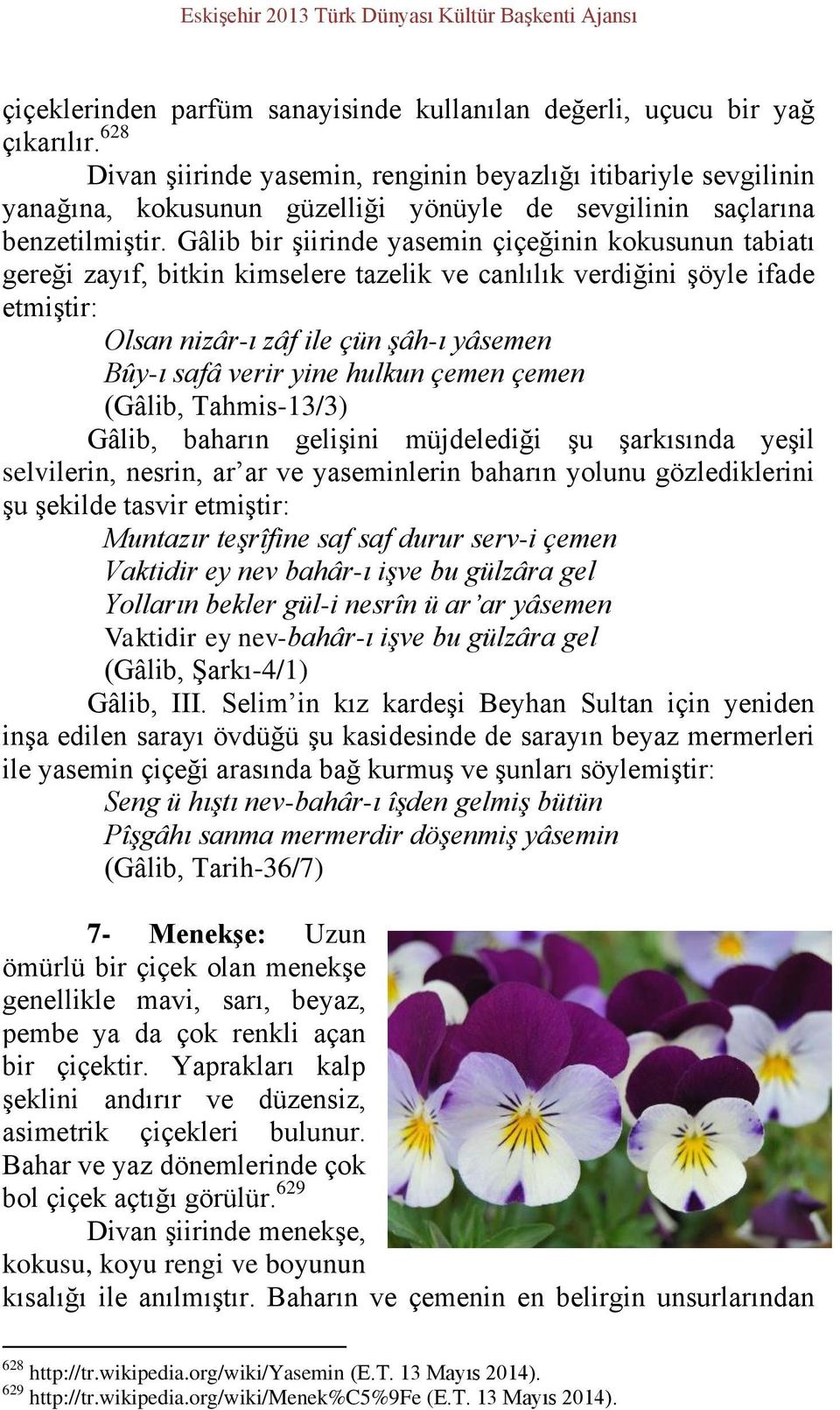 Gâlib bir şiirinde yasemin çiçeğinin kokusunun tabiatı gereği zayıf, bitkin kimselere tazelik ve canlılık verdiğini şöyle ifade etmiştir: Olsan nizâr-ı zâf ile çün şâh-ı yâsemen Bûy-ı safâ verir yine