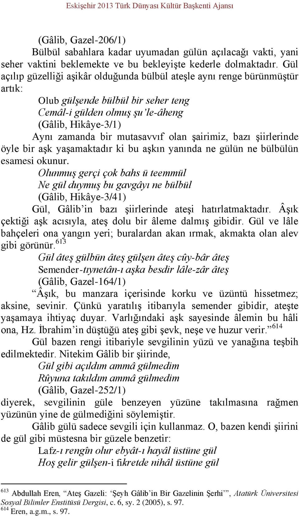 olan şairimiz, bazı şiirlerinde öyle bir aşk yaşamaktadır ki bu aşkın yanında ne gülün ne bülbülün esamesi okunur.