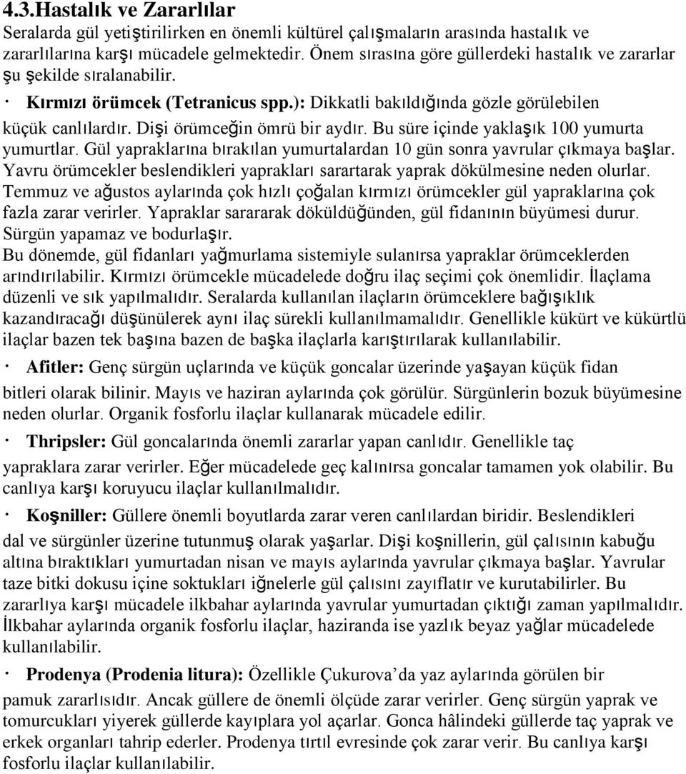 Dişi örümceğin ömrü bir aydır. Bu süre içinde yaklaşık 100 yumurta yumurtlar. Gül yapraklarına bırakılan yumurtalardan 10 gün sonra yavrular çıkmaya başlar.