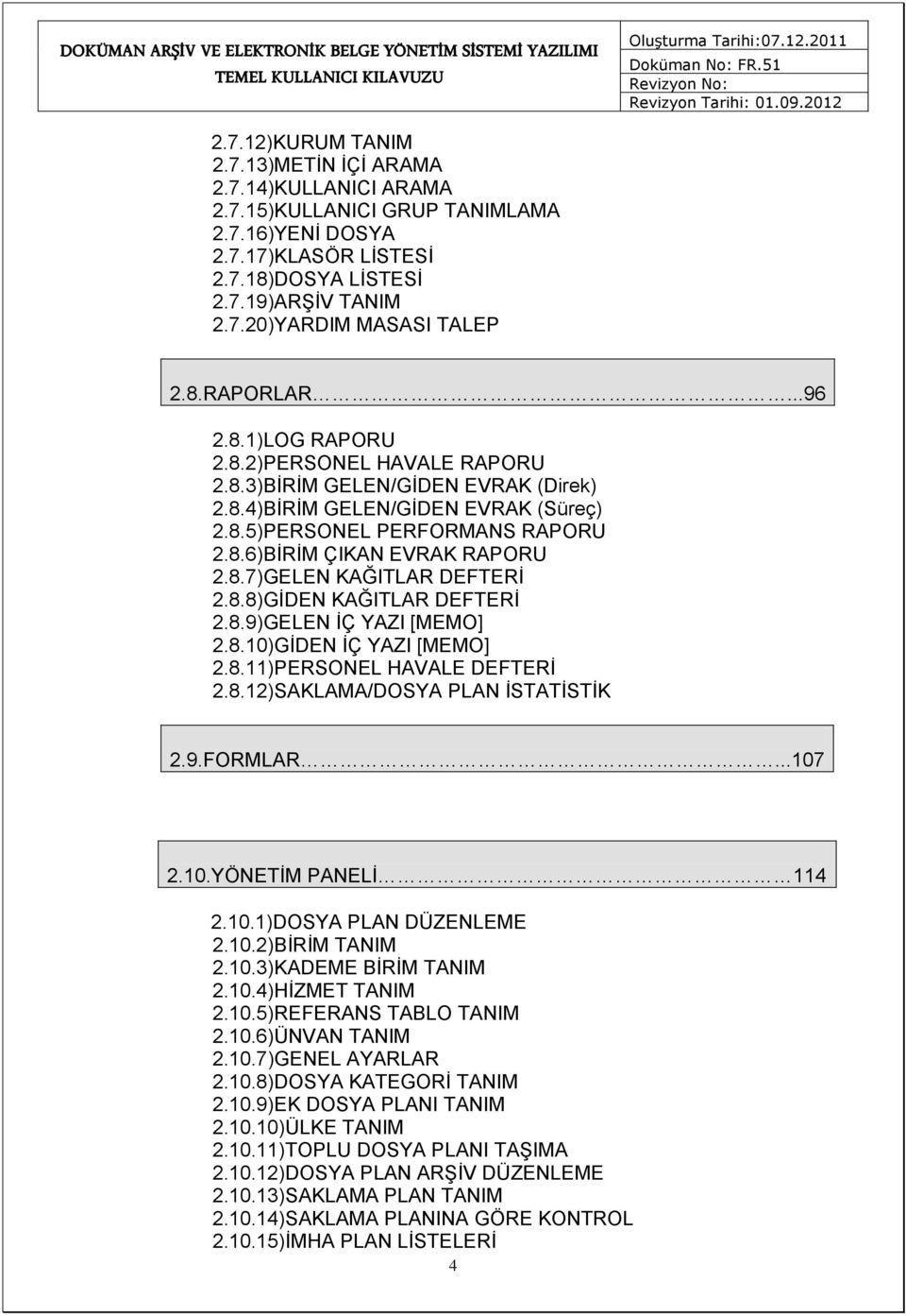 8.7)GELEN KAĞITLAR DEFTERİ 2.8.8)GİDEN KAĞITLAR DEFTERİ 2.8.9)GELEN İÇ YAZI [MEMO] 2.8.10)GİDEN İÇ YAZI [MEMO] 2.8.11)PERSONEL HAVALE DEFTERİ 2.8.12)SAKLAMA/DOSYA PLAN İSTATİSTİK 2.9.FORMLAR...107 2.