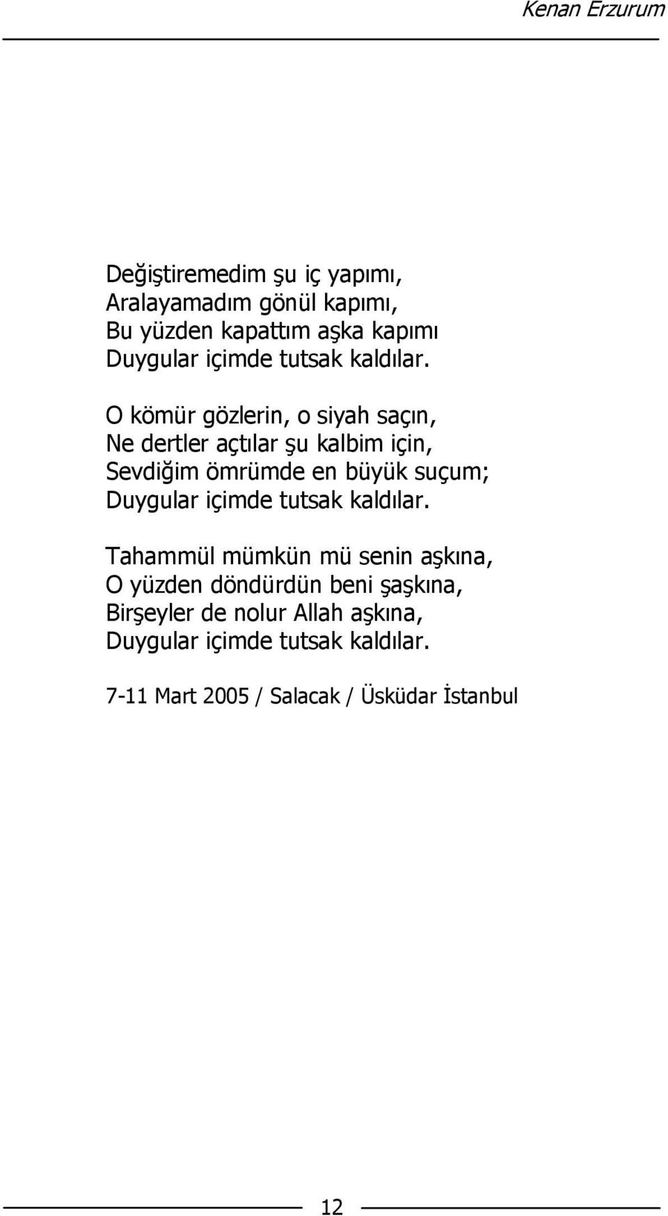 O kömür gözlerin, o siyah saçın, Ne dertler açtılar şu kalbim için, Sevdiğim ömrümde en büyük suçum; Duygular 