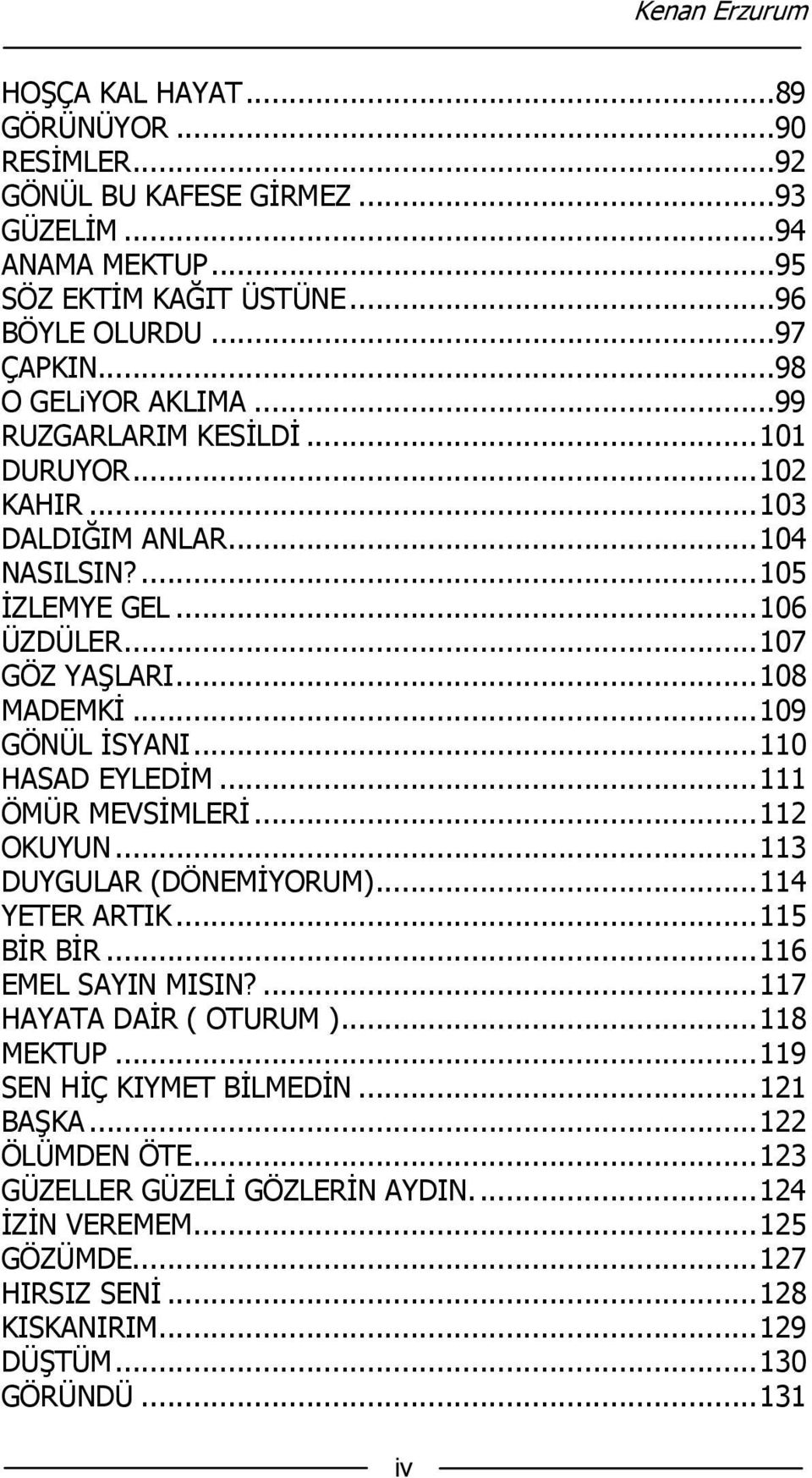 .. 109 GÖNÜL İSYANI... 110 HASAD EYLEDİM... 111 ÖMÜR MEVSİMLERİ... 112 OKUYUN... 113 DUYGULAR (DÖNEMİYORUM)... 114 YETER ARTIK... 115 BİR BİR... 116 EMEL SAYIN MISIN?... 117 HAYATA DAİR ( OTURUM ).