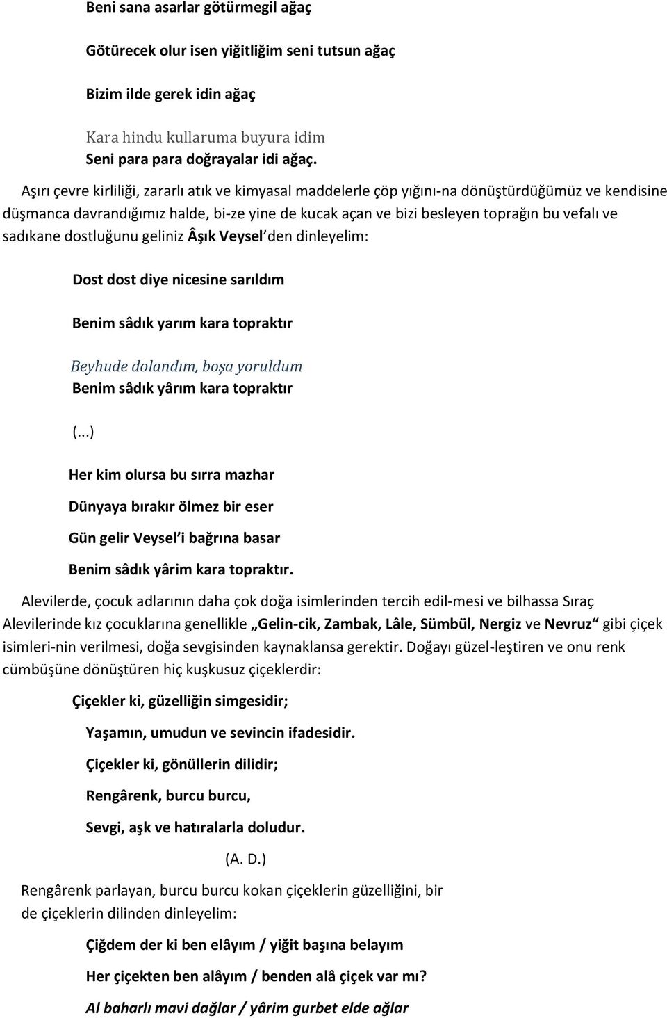 sadıkane dostluğunu geliniz Âşık Veysel den dinleyelim: Dost dost diye nicesine sarıldım Benim sâdık yarım kara topraktır Beyhude dolandım, boşa yoruldum Benim sâdık yârım kara topraktır (.