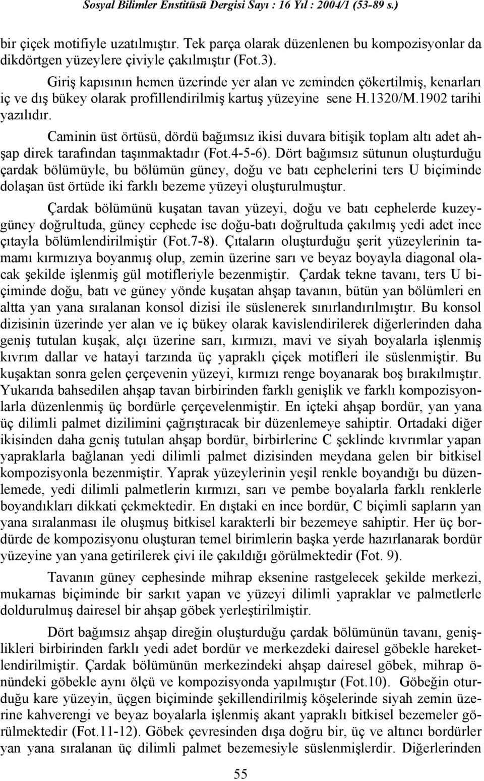 Caminin üst örtüsü, dördü bağımsız ikisi duvara bitişik toplam altı adet ahşap direk tarafından taşınmaktadır (Fot.4-5-6).