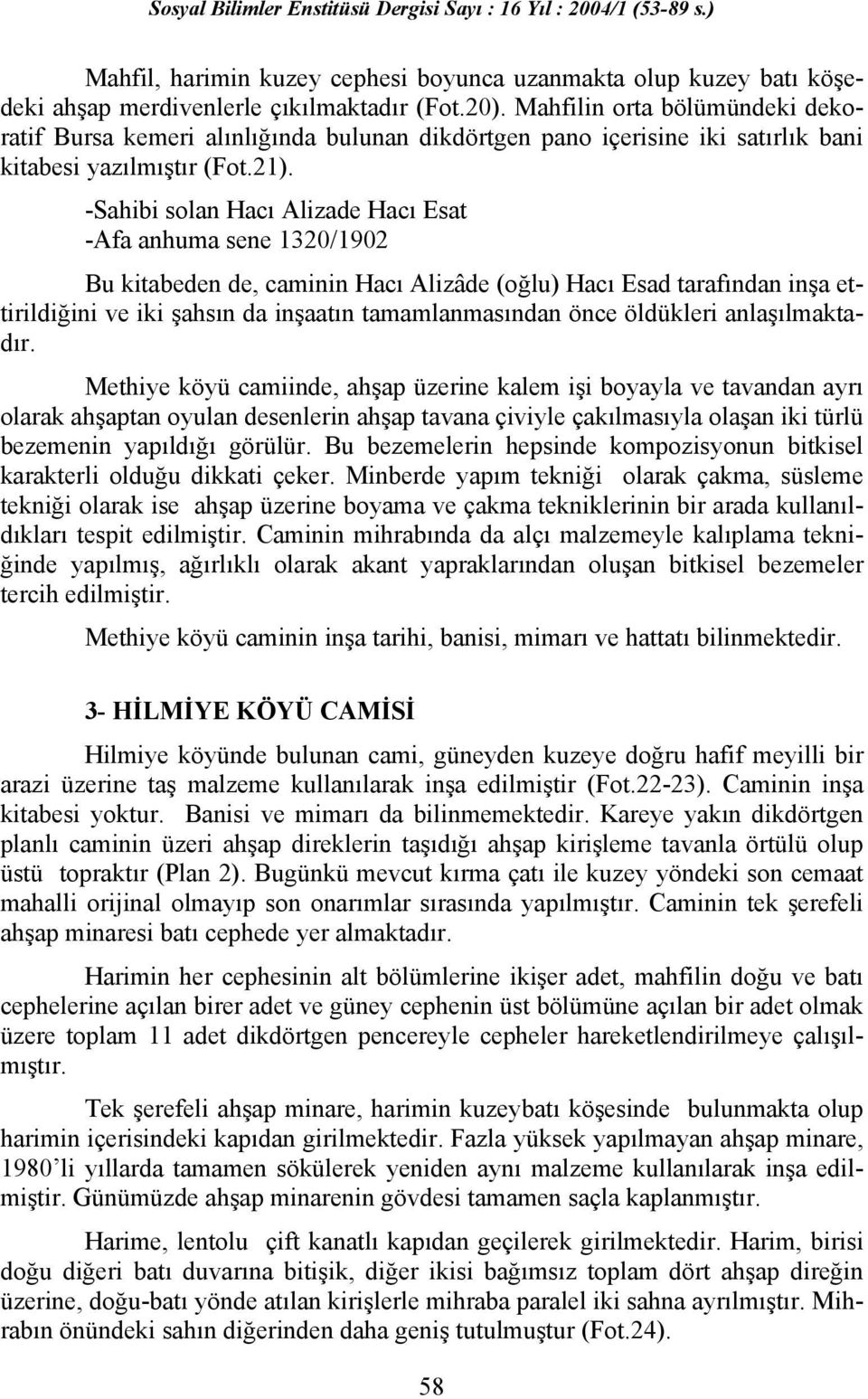 -Sahibi solan Hacı Alizade Hacı Esat -Afa anhuma sene 1320/1902 Bu kitabeden de, caminin Hacı Alizâde (oğlu) Hacı Esad tarafından inşa ettirildiğini ve iki şahsın da inşaatın tamamlanmasından önce