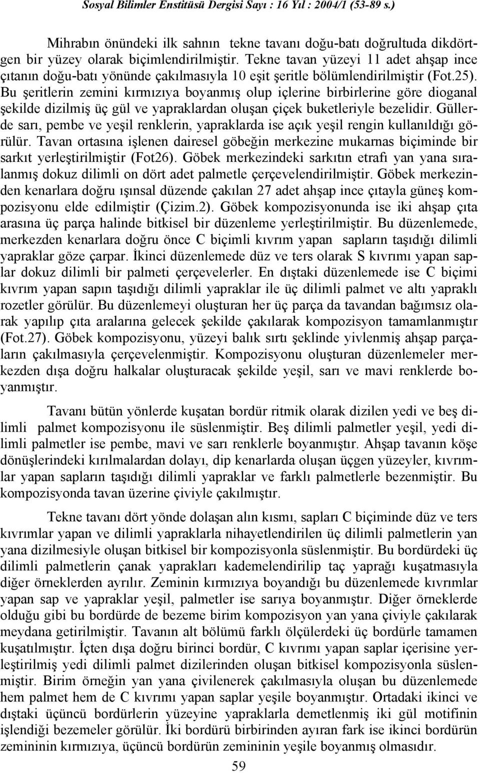 Bu şeritlerin zemini kırmızıya boyanmış olup içlerine birbirlerine göre dioganal şekilde dizilmiş üç gül ve yapraklardan oluşan çiçek buketleriyle bezelidir.