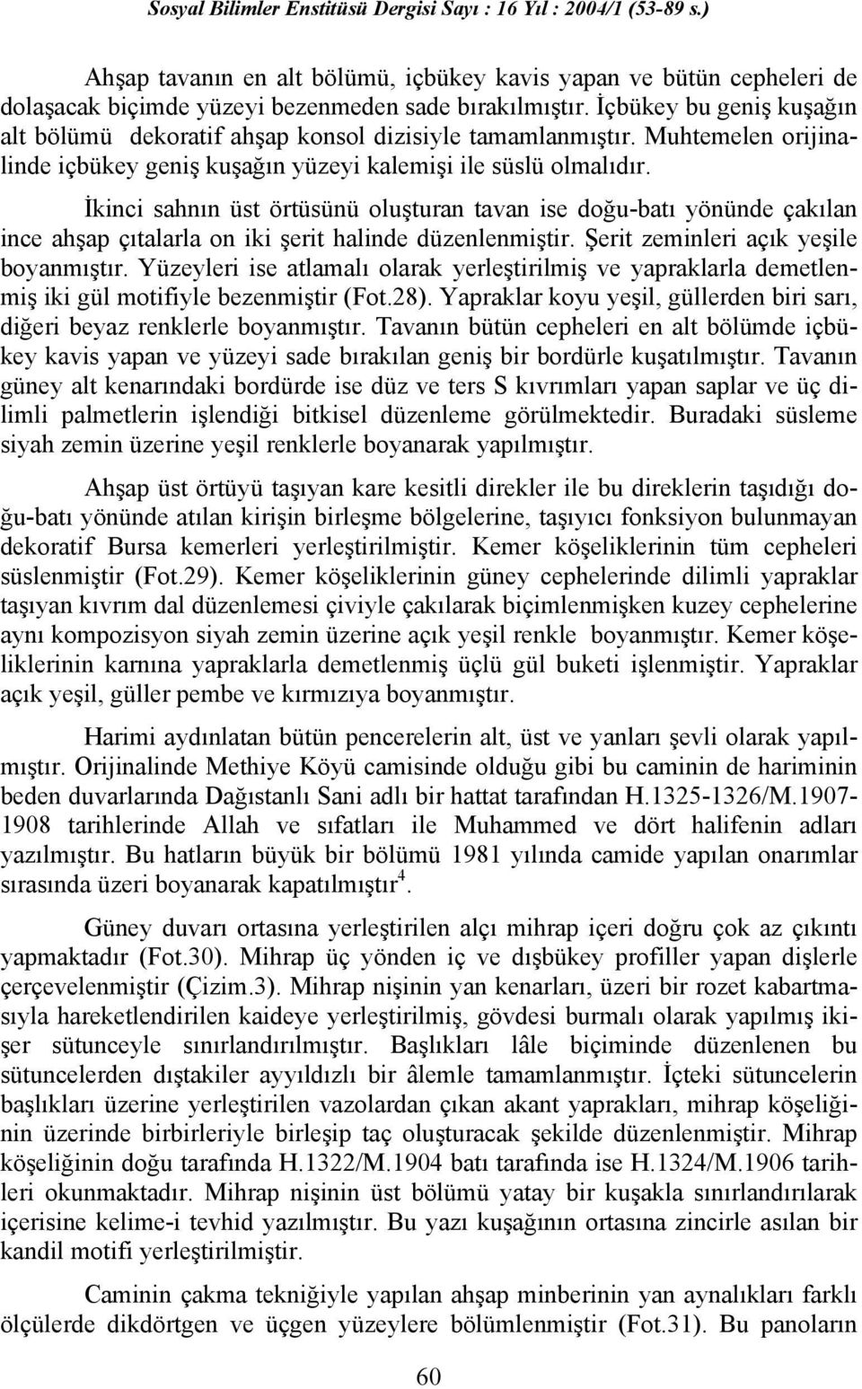 İkinci sahnın üst örtüsünü oluşturan tavan ise doğu-batı yönünde çakılan ince ahşap çıtalarla on iki şerit halinde düzenlenmiştir. Şerit zeminleri açık yeşile boyanmıştır.