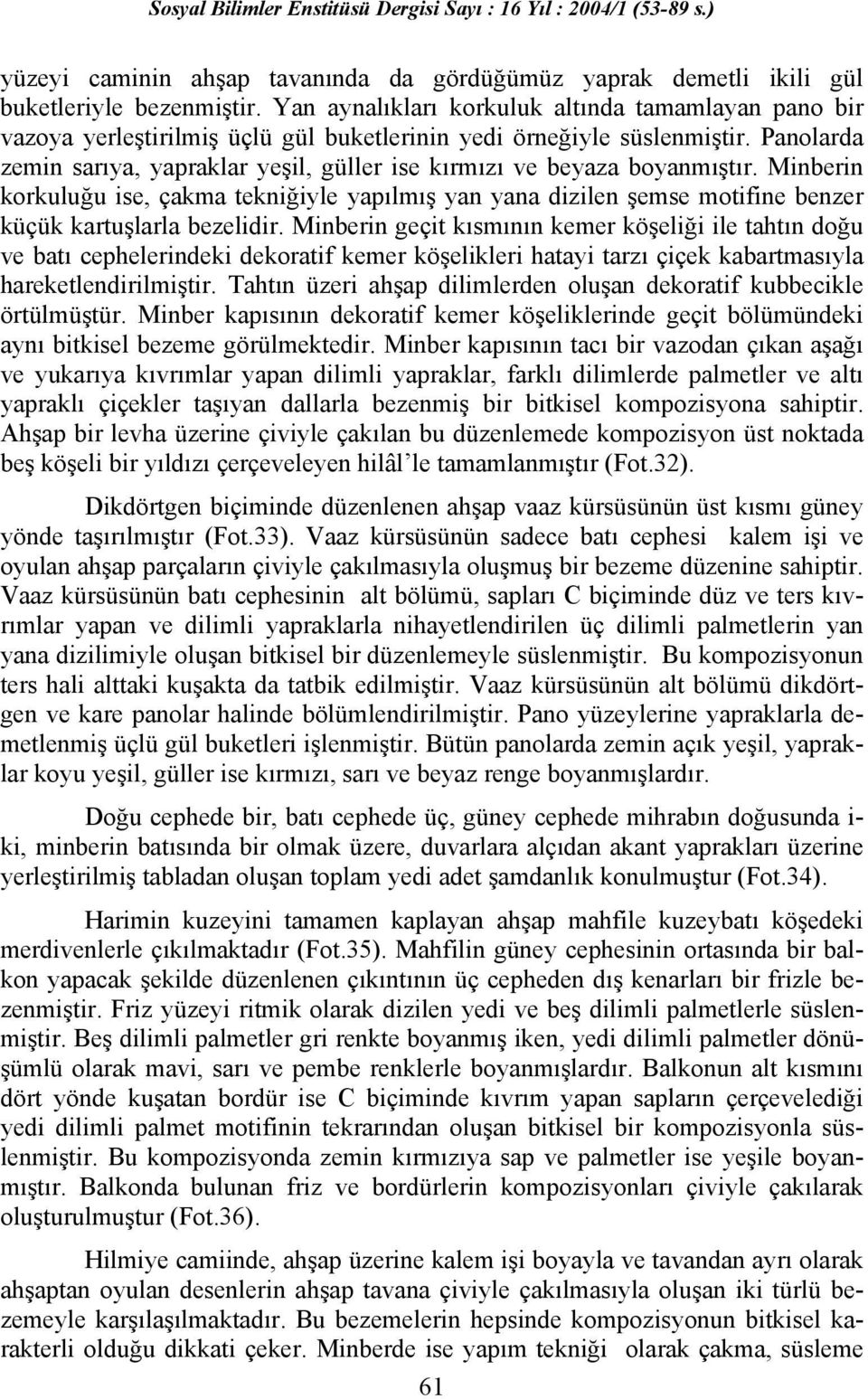 Panolarda zemin sarıya, yapraklar yeşil, güller ise kırmızı ve beyaza boyanmıştır. Minberin korkuluğu ise, çakma tekniğiyle yapılmış yan yana dizilen şemse motifine benzer küçük kartuşlarla bezelidir.