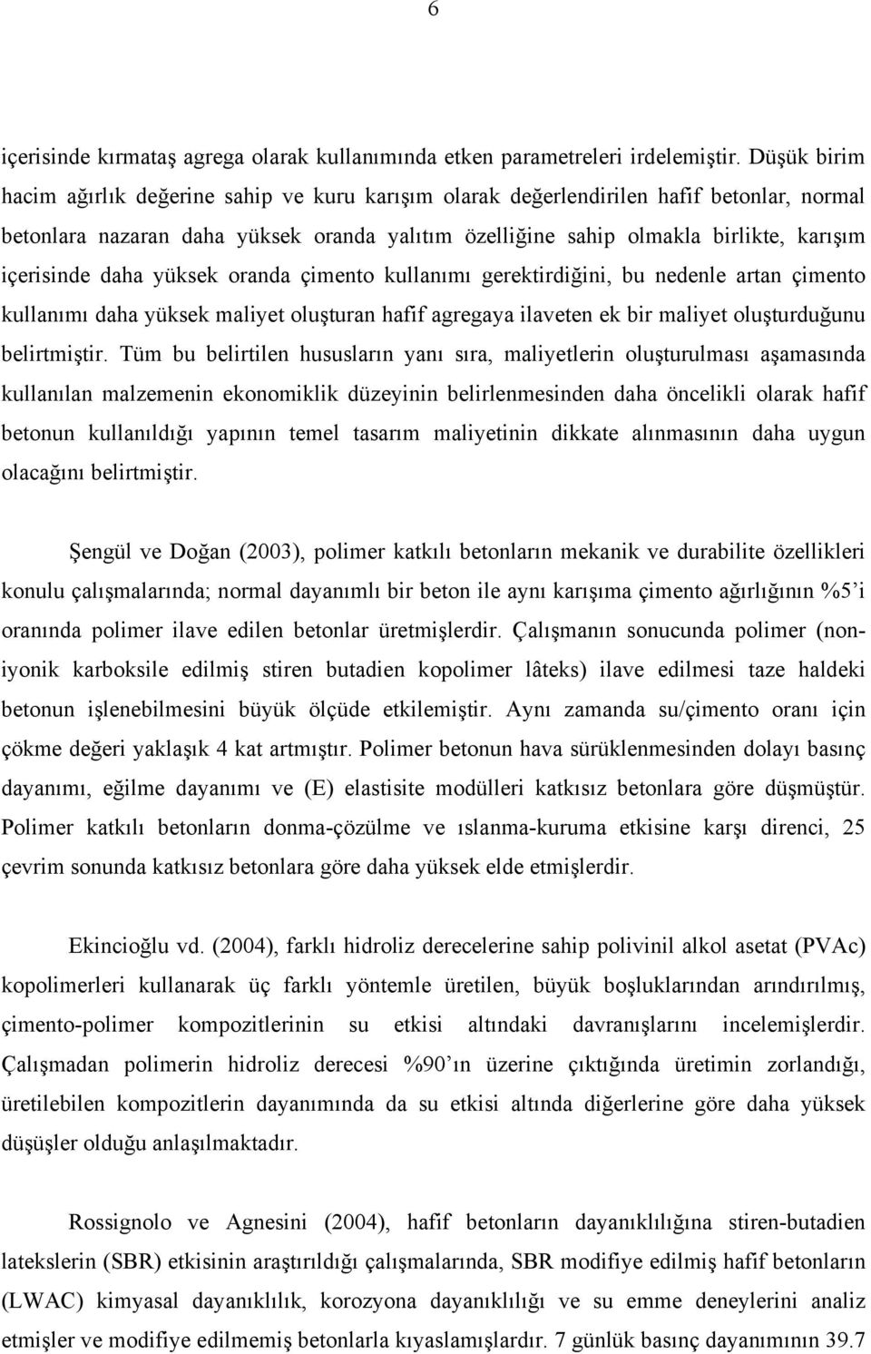 içerisinde daha yüksek oranda çimento kullanımı gerektirdiğini, bu nedenle artan çimento kullanımı daha yüksek maliyet oluşturan hafif agregaya ilaveten ek bir maliyet oluşturduğunu belirtmiştir.