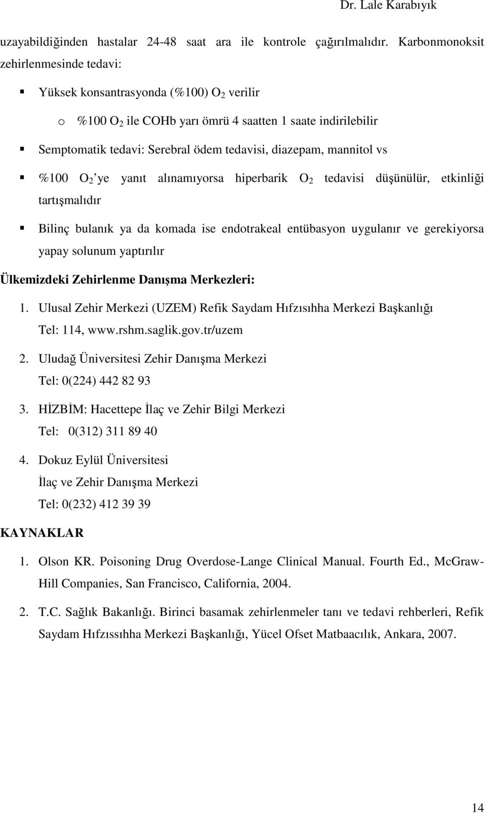 mannitol vs %100 O 2 ye yanıt alınamıyorsa hiperbarik O 2 tedavisi düşünülür, etkinliği tartışmalıdır Bilinç bulanık ya da komada ise endotrakeal entübasyon uygulanır ve gerekiyorsa yapay solunum