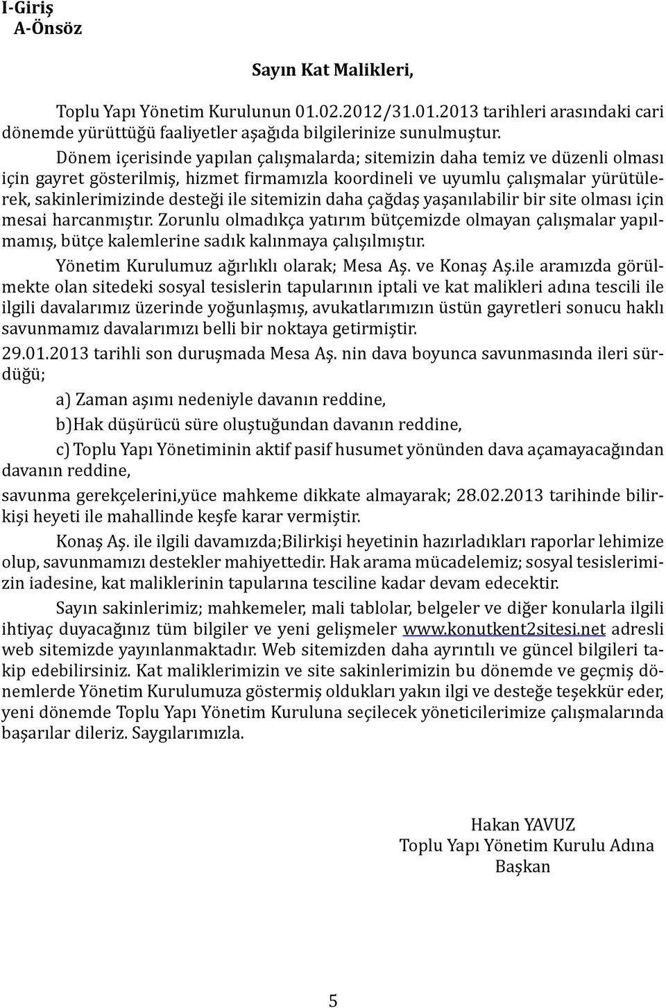 sitemizin daha çağdaş yaşanılabilir bir site olması için mesai harcanmıştır. Zorunlu olmadıkça yatırım bütçemizde olmayan çalışmalar yapılmamış, bütçe kalemlerine sadık kalınmaya çalışılmıştır.