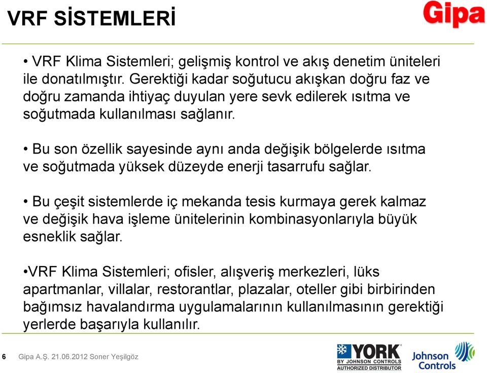 Bu son özellik sayesinde aynı anda değişik bölgelerde ısıtma ve soğutmada yüksek düzeyde enerji tasarrufu sağlar.