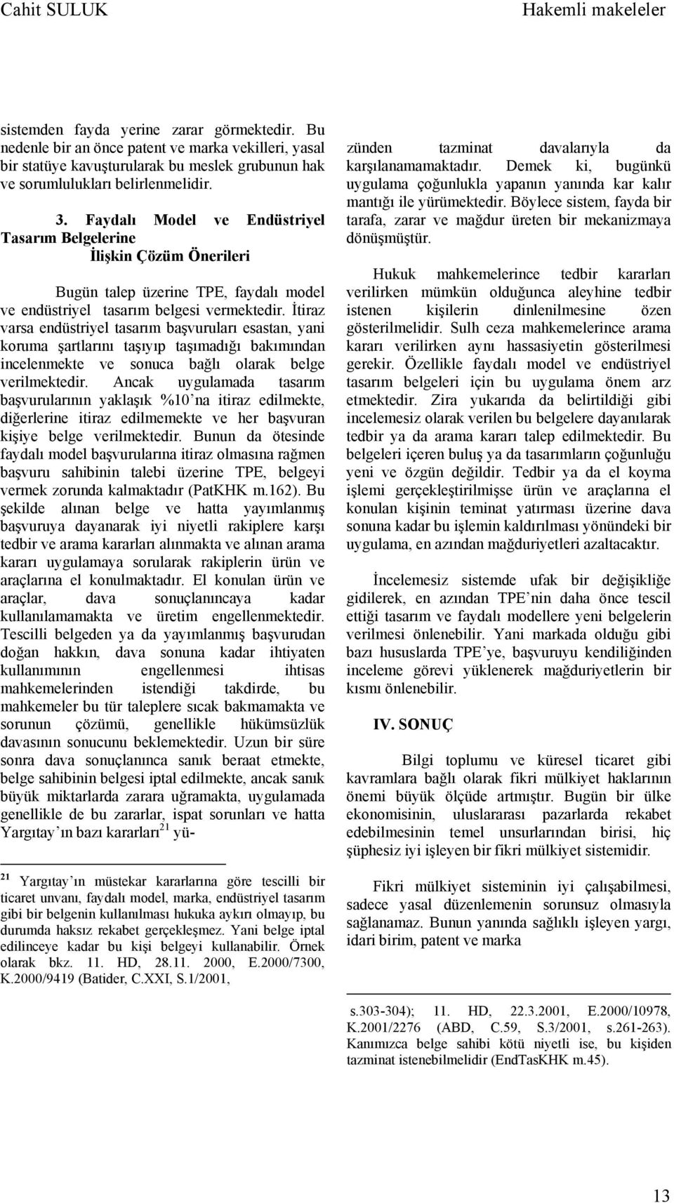 İtiraz varsa endüstriyel tasarım başvuruları esastan, yani koruma şartlarını taşıyıp taşımadığı bakımından incelenmekte ve sonuca bağlı olarak belge verilmektedir.