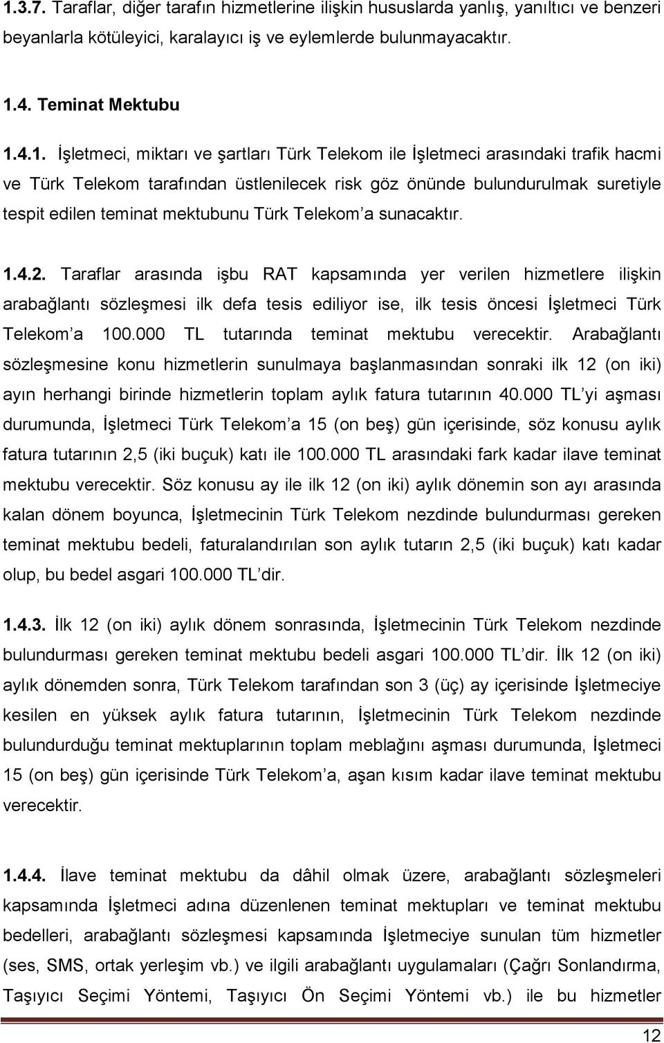 sunacaktır. 1.4.2. Taraflar arasında işbu RAT kapsamında yer verilen hizmetlere ilişkin arabağlantı sözleşmesi ilk defa tesis ediliyor ise, ilk tesis öncesi İşletmeci Türk Telekom a 100.