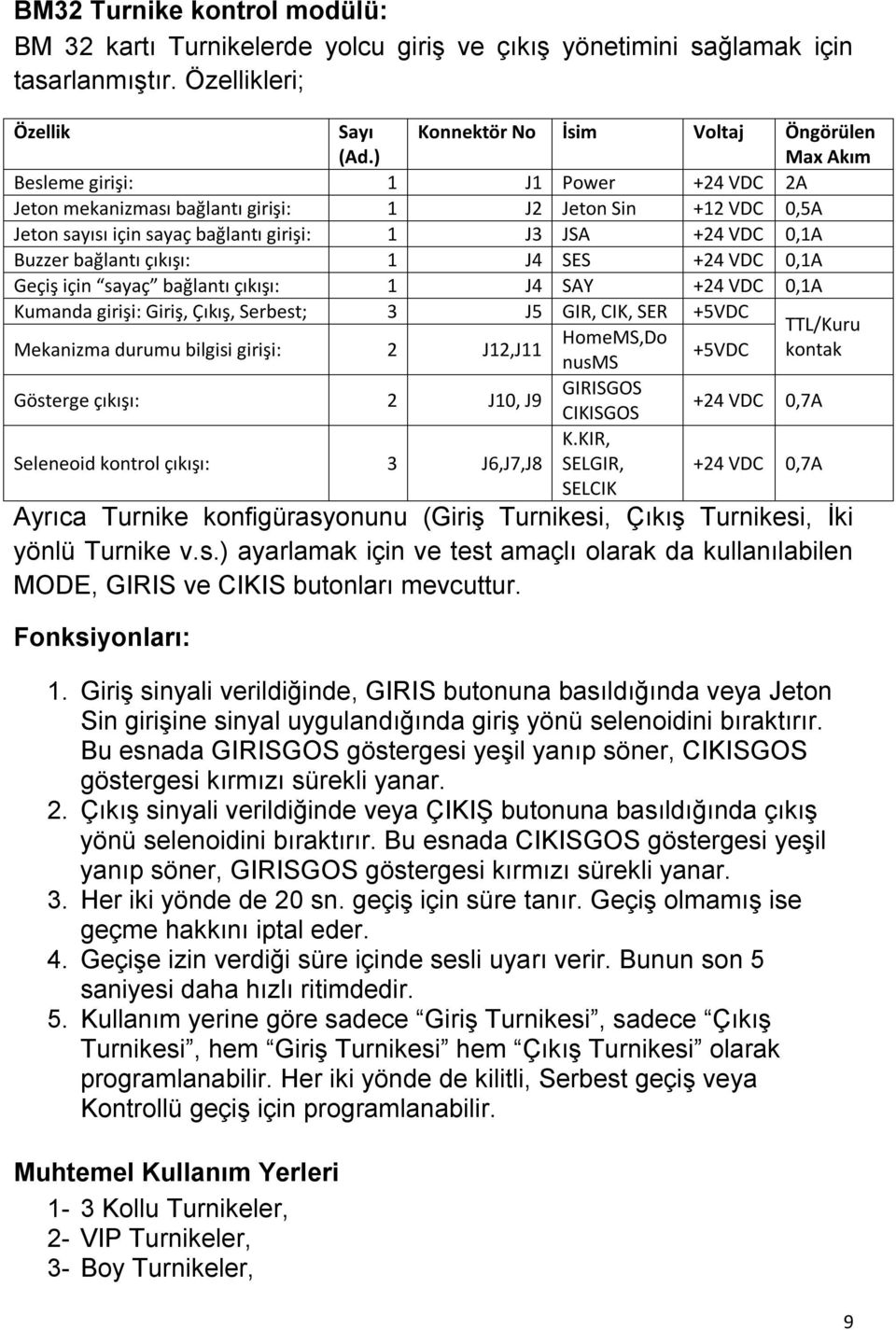 +24 VDC 0,1A Buzzer bağlantı çıkışı: 1 J4 SES +24 VDC 0,1A Geçiş için sayaç bağlantı çıkışı: 1 J4 SAY +24 VDC 0,1A Kumanda girişi: Giriş, Çıkış, Serbest; 3 J5 GIR, CIK, SER +5VDC TTL/Kuru HomeMS,Do