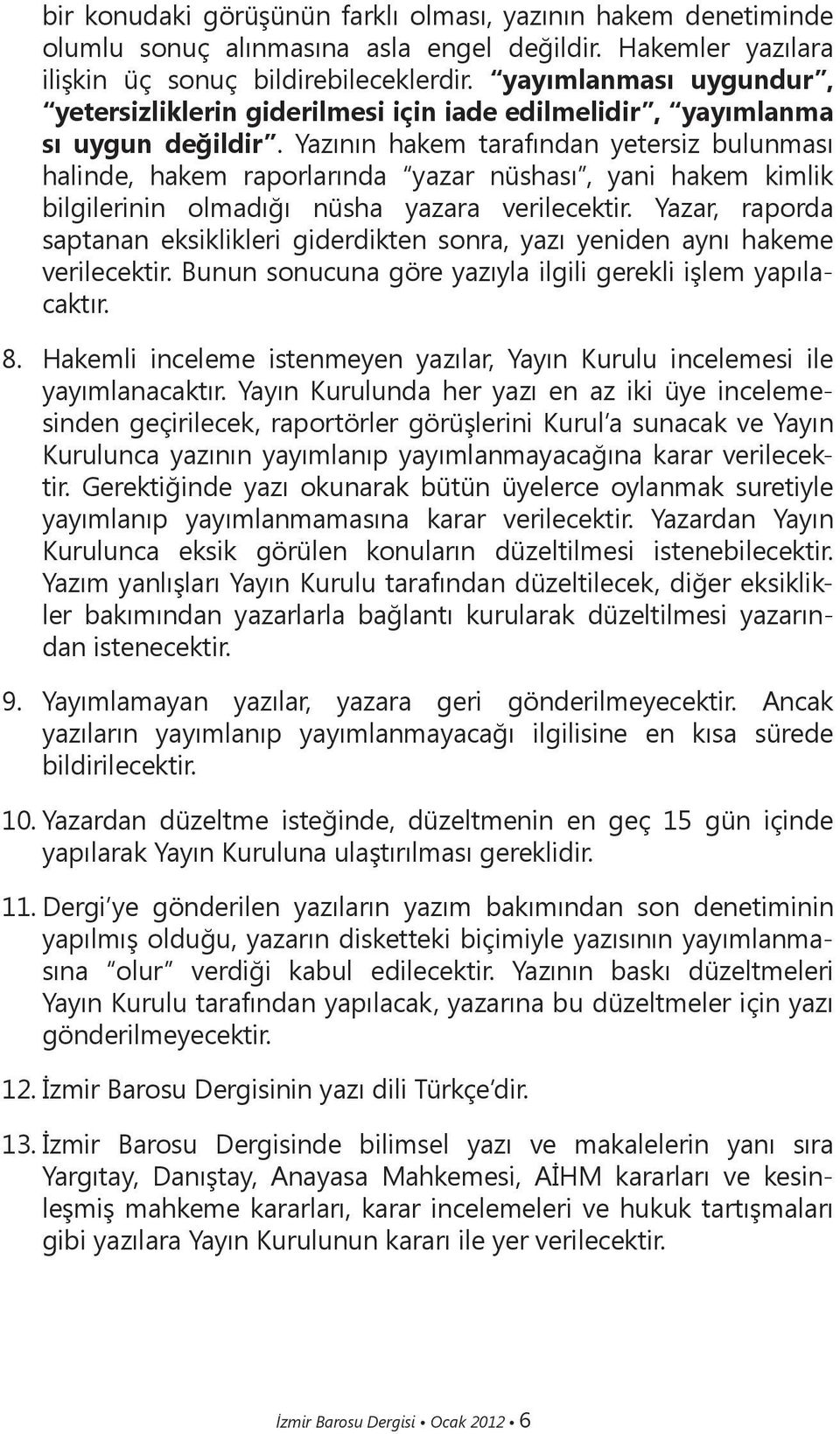 Yazının hakem tarafından yetersiz bulunması halinde, hakem raporlarında yazar nüshası, yani hakem kimlik bilgilerinin olmadığı nüsha yazara verilecektir.