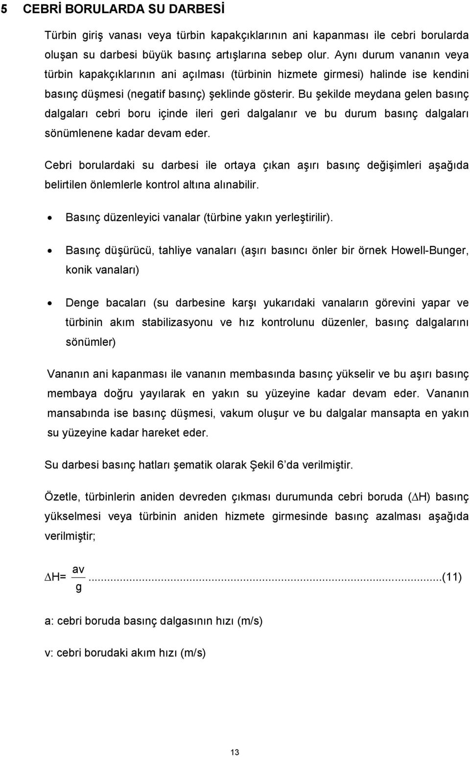 Bu şekilde meydana gelen basınç dalgaları cebri boru içinde ileri geri dalgalanır ve bu durum basınç dalgaları sönümlenene kadar devam eder.