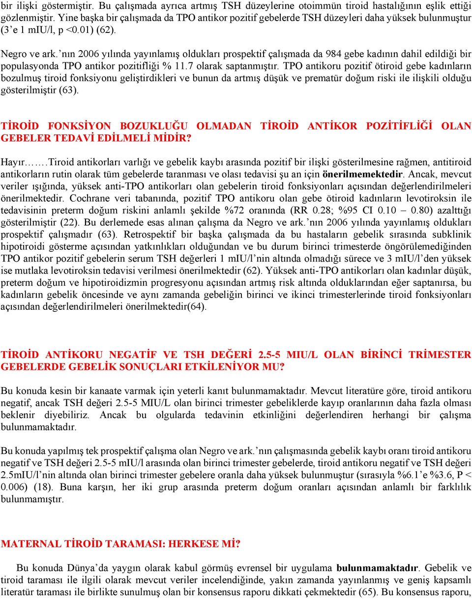 nın 2006 yılında yayınlamış oldukları prospektif çalışmada da 984 gebe kadının dahil edildiği bir populasyonda TPO antikor pozitifliği % 11.7 olarak saptanmıştır.