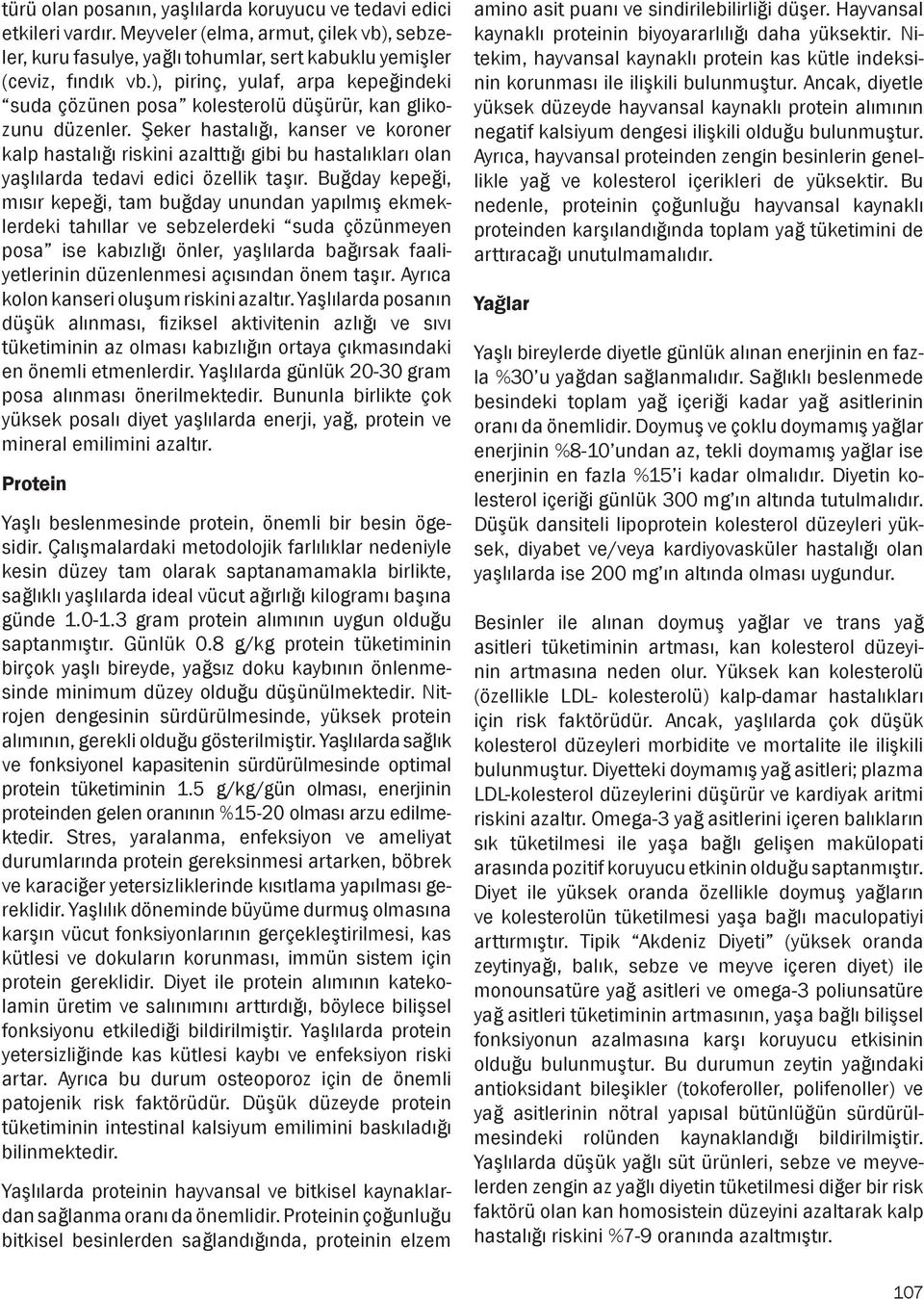 Şeker hastalığı, kanser ve koroner kalp hastalığı riskini azalttığı gibi bu hastalıkları olan yaşlılarda tedavi edici özellik taşır.