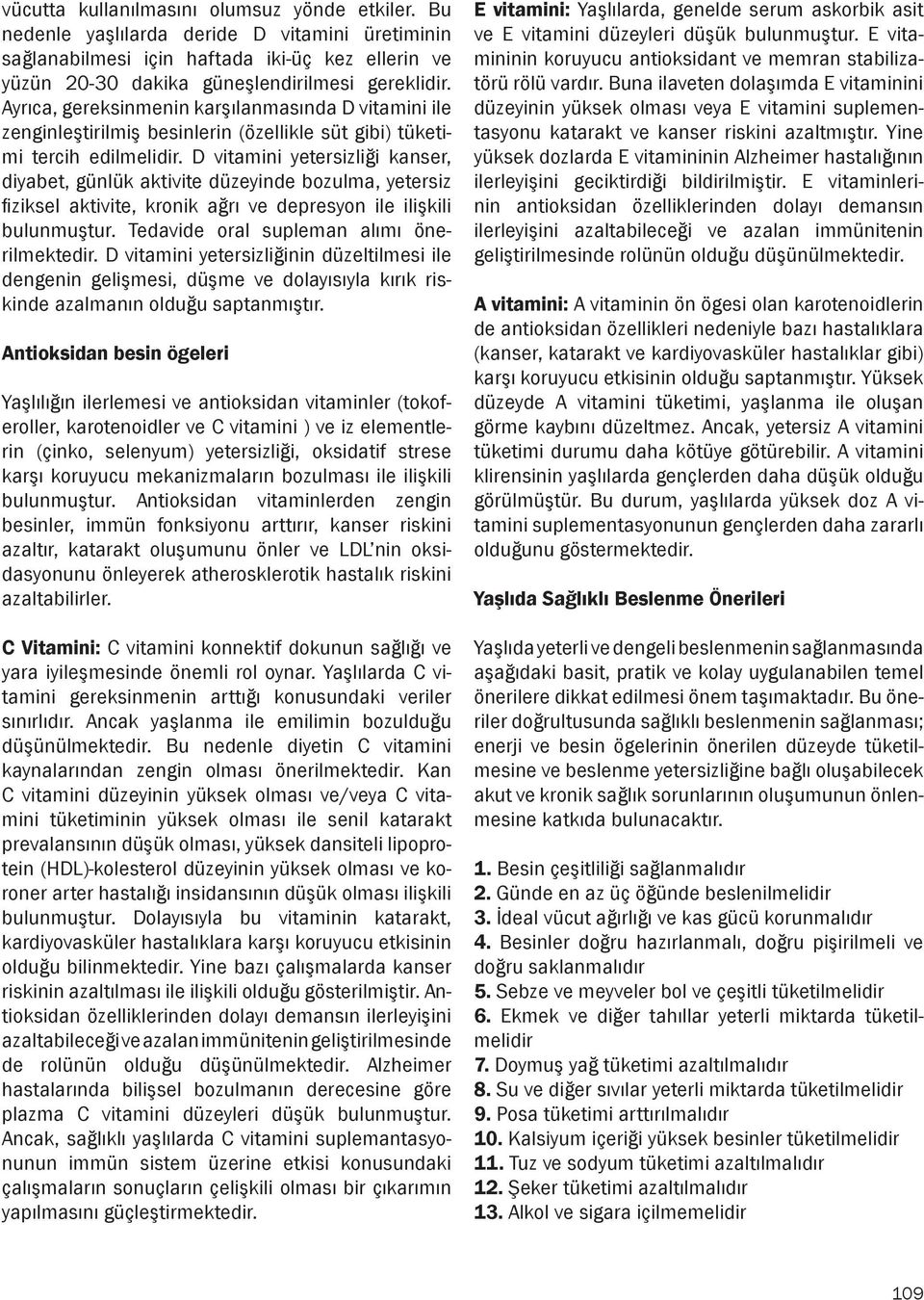 D vitamini yetersizliği kanser, diyabet, günlük aktivite düzeyinde bozulma, yetersiz fiziksel aktivite, kronik ağrı ve depresyon ile ilişkili bulunmuştur. Tedavide oral supleman alımı önerilmektedir.