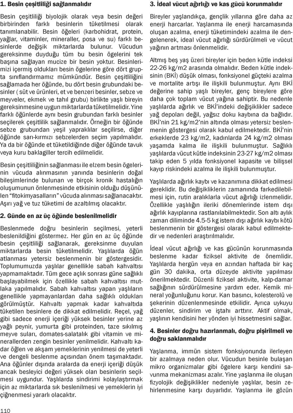 Vücudun gereksinme duyduğu tüm bu besin ögelerini tek başına sağlayan mucize bir besin yoktur. Besinlerimizi içermiş oldukları besin ögelerine göre dört grupta sınıflandırmamız mümkündür.