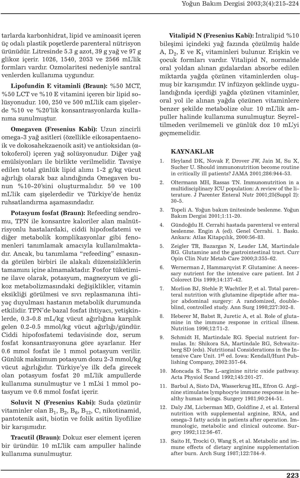 Lipofundin E vitaminli (Braun): %50 MCT, %50 LCT ve %10 E vitamini içeren bir lipid solüsyonudur. 100, 250 ve 500 ml lik cam şişelerde %10 ve %20 lik konsantrasyonlarda kullanıma sunulmuştur.