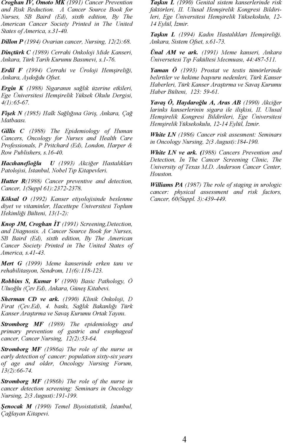 Dinçtürk C (1989) Cerrahi Onkoloji Mide Kanseri, Ankara, Türk Tarih Kurumu Basımevi, s.1-76. Erdil F (199) Cerrahi ve Üroloji Hemşireliği, Ankara, Aydoğdu Ofset.