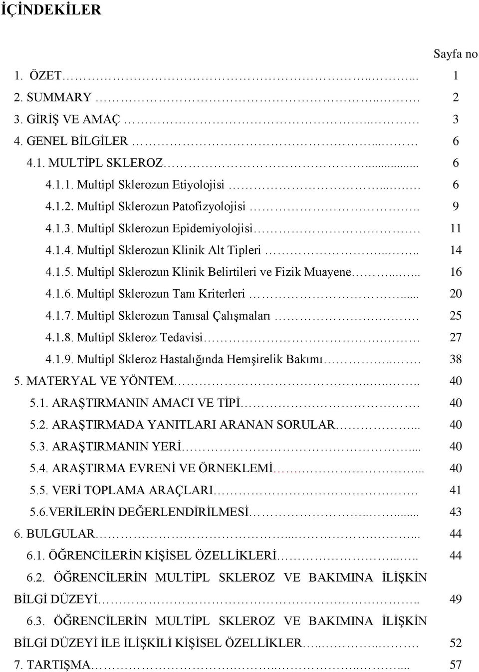 Multipl Sklerozun Tanı Kriterleri... 4.1.7. Multipl Sklerozun Tanısal Çalışmaları.. 4.1.8. Multipl Skleroz Tedavisi. 4.1.9. Multipl Skleroz Hastalığında Hemşirelik Bakımı... 5. MATERYAL VE YÖNTEM...... 5.1. ARAŞTIRMANIN AMACI VE TİPİ.