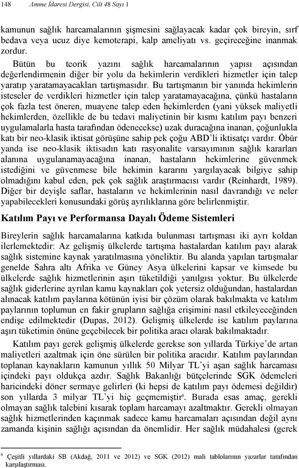 Bu tartışmanın bir yanında hekimlerin isteseler de verdikleri hizmetler için talep yaratamayacağına, çünkü hastaların çok fazla test öneren, muayene talep eden hekimlerden (yani yüksek maliyetli