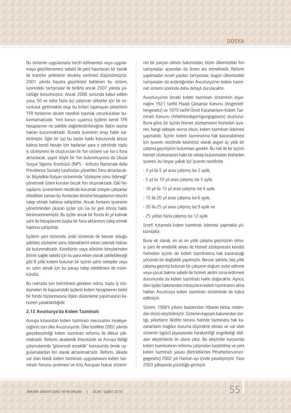 Ancak 2006 sonunda kabul edilen yasa, 50 ve daha fazla işçi çalıştıran şirketler için bir zorunluluk getirmekte olup bu kriteri taşımayan şirketlerin TFR fonlarının devlet nezdine taşımak