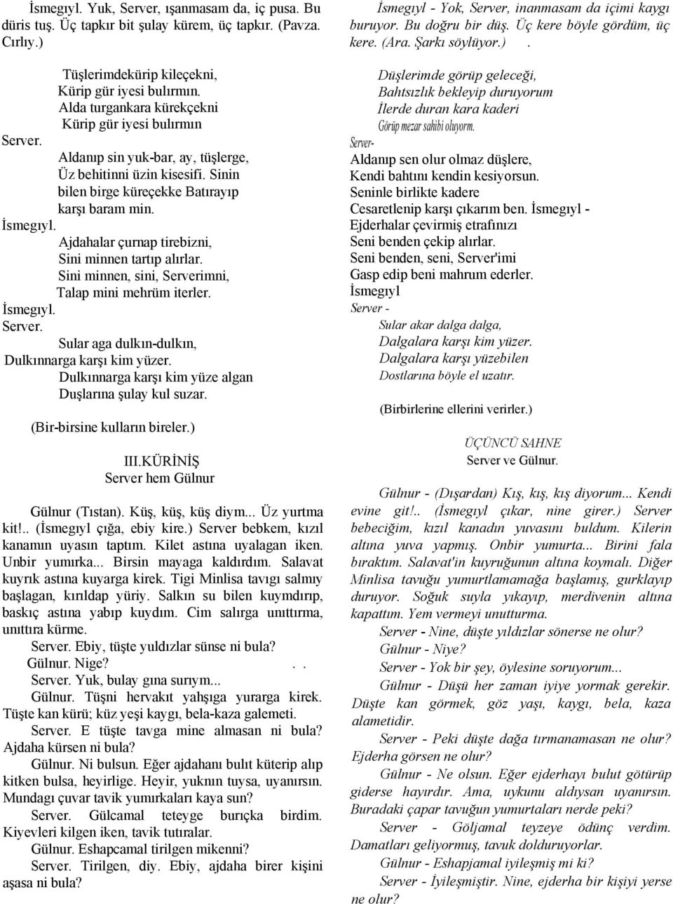 Ajdahalar çurnap tirebizni, Sini minnen tartıp alırlar. Sini minnen, sini, Serverimni, Talap mini mehrüm iterler. İsmegıyl. Sular aga dulkın-dulkın, Dulkınnarga karşı kim yüzer.