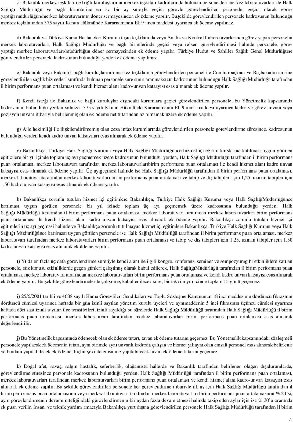 Buşekilde görevlendirilen personele kadrosunun bulunduğu merkez teşkilatından 375 sayılı Kanun Hükmünde Kararnamenin Ek 9 uncu maddesi uyarınca ek ödeme yapılmaz.