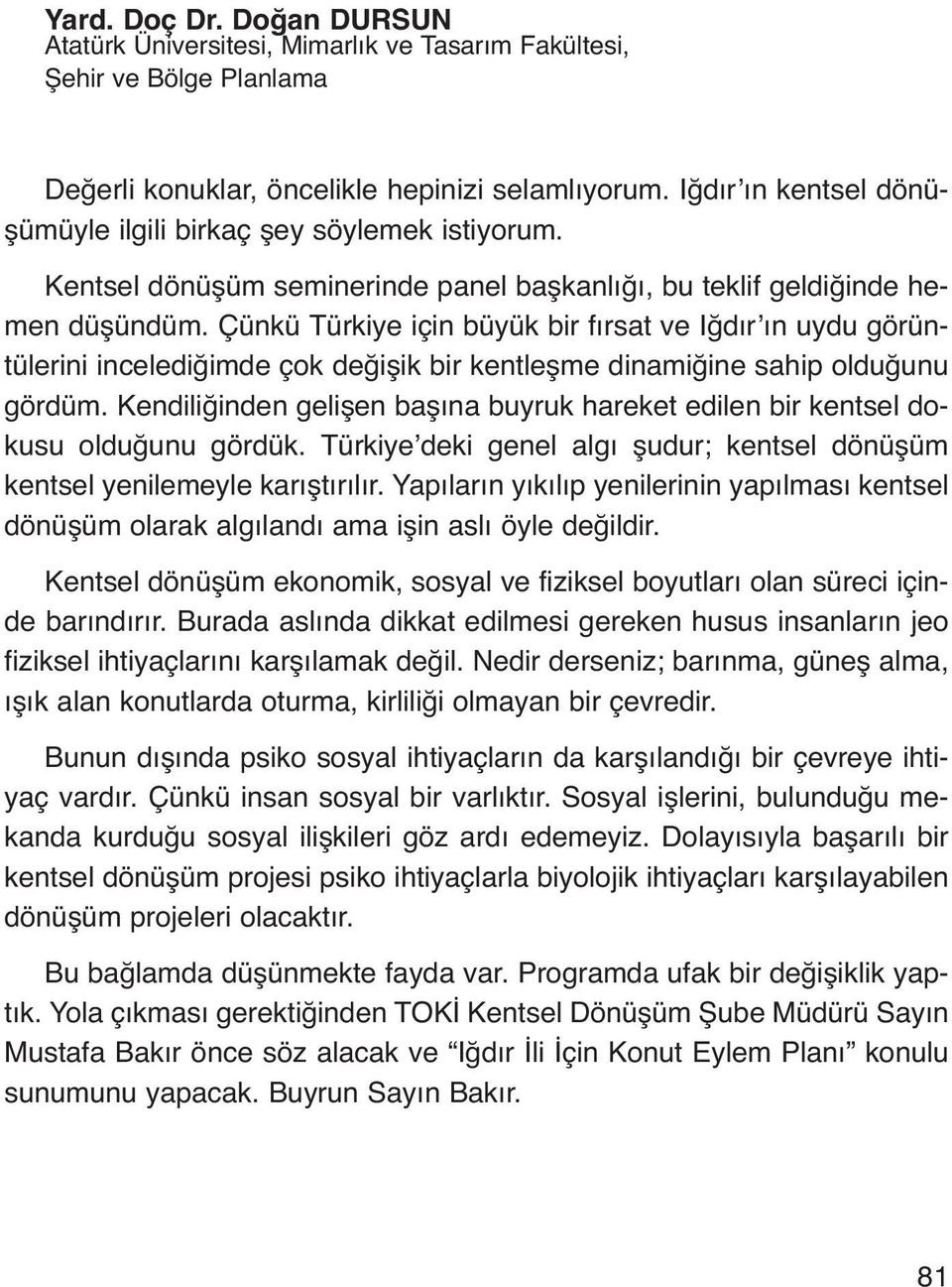 Çünkü Türkiye için büyük bir fırsat ve Iğdır ın uydu görüntülerini incelediğimde çok değişik bir kentleşme dinamiğine sahip olduğunu gördüm.