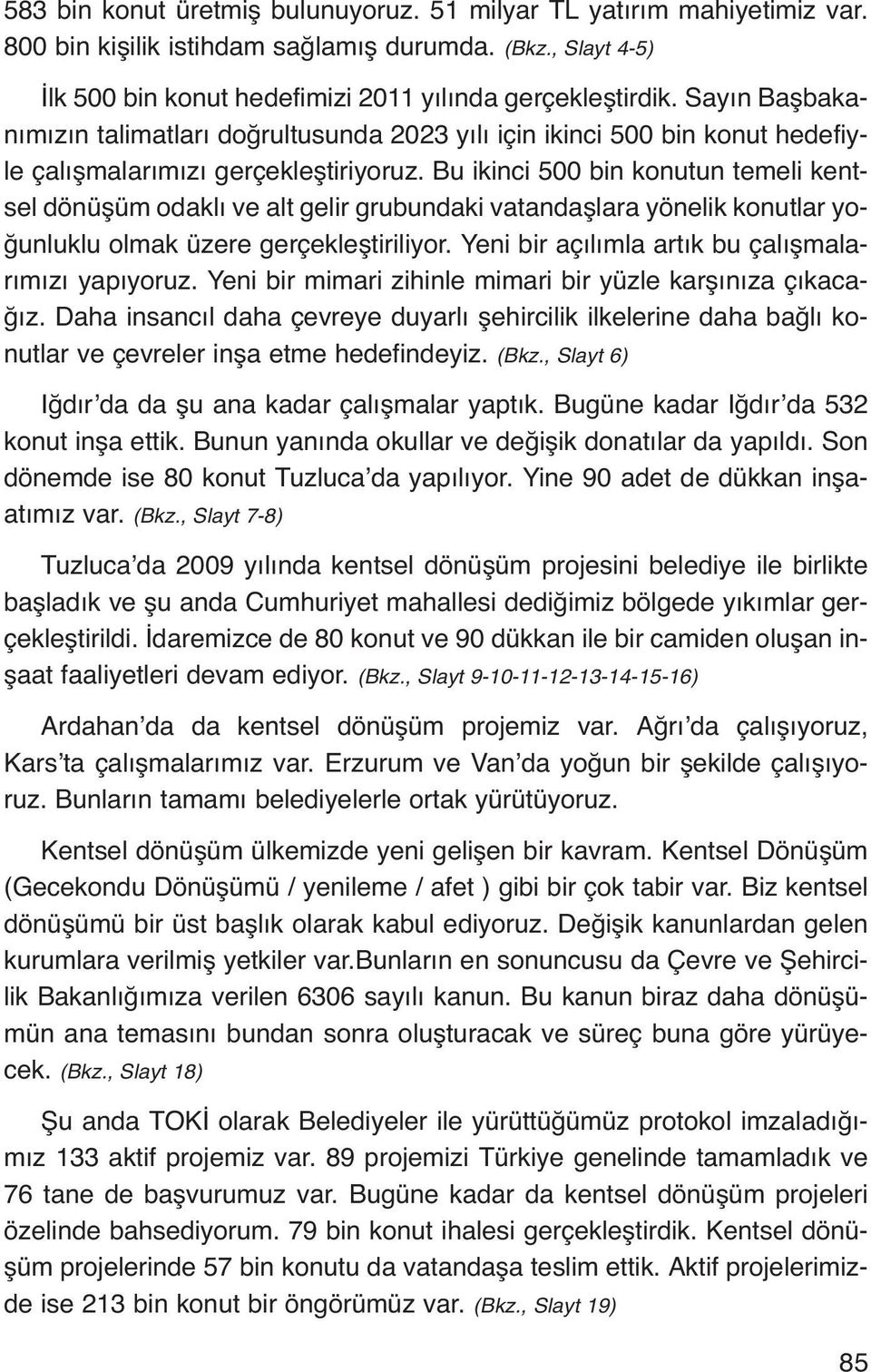 Bu ikinci 500 bin konutun temeli kentsel dönüşüm odaklı ve alt gelir grubundaki vatandaşlara yönelik konutlar yoğunluklu olmak üzere gerçekleştiriliyor.