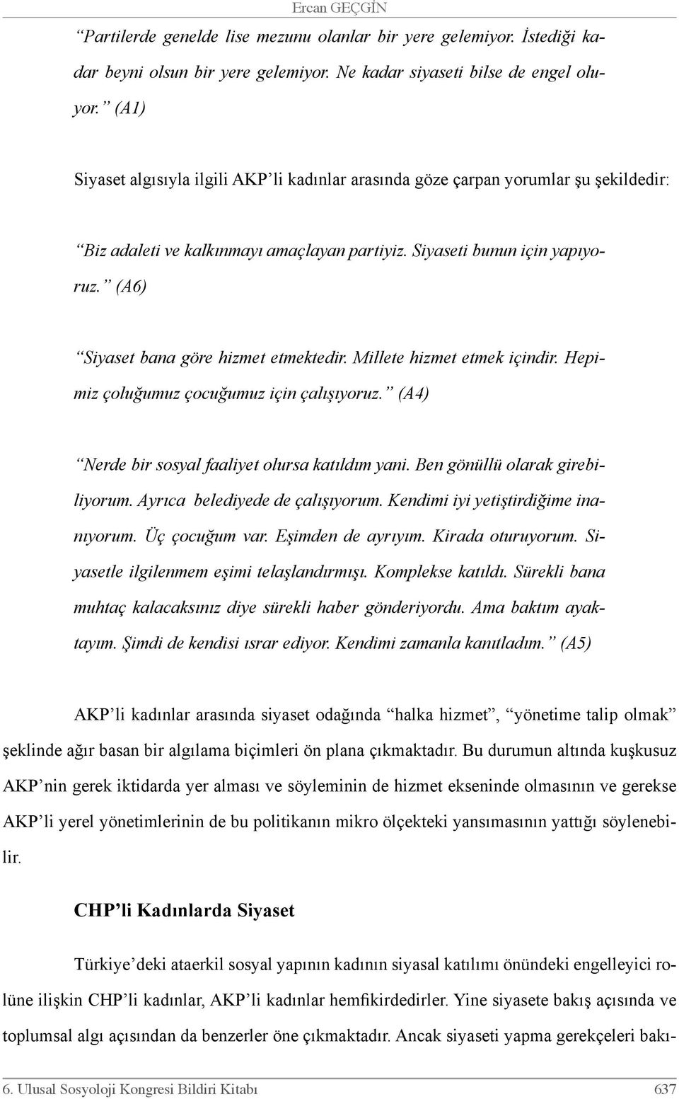 (A6) Siyaset bana göre hizmet etmektedir. Millete hizmet etmek içindir. Hepimiz çoluğumuz çocuğumuz için çalışıyoruz. (A4) Nerde bir sosyal faaliyet olursa katıldım yani.