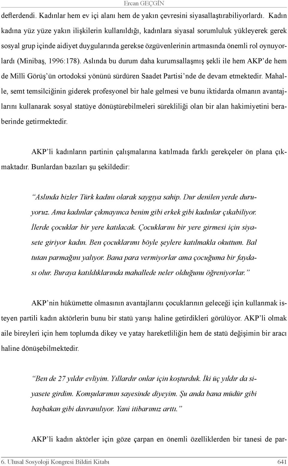 (Minibaş, 1996:178). Aslında bu durum daha kurumsallaşmış şekli ile hem AKP de hem de Milli Görüş ün ortodoksi yönünü sürdüren Saadet Partisi nde de devam etmektedir.