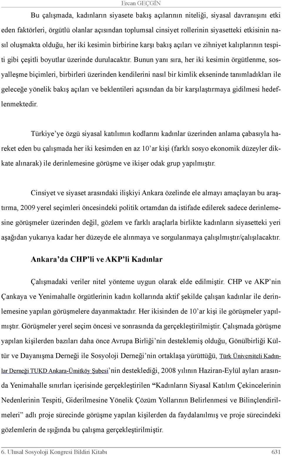 Bunun yanı sıra, her iki kesimin örgütlenme, sosyalleşme biçimleri, birbirleri üzerinden kendilerini nasıl bir kimlik ekseninde tanımladıkları ile geleceğe yönelik bakış açıları ve beklentileri