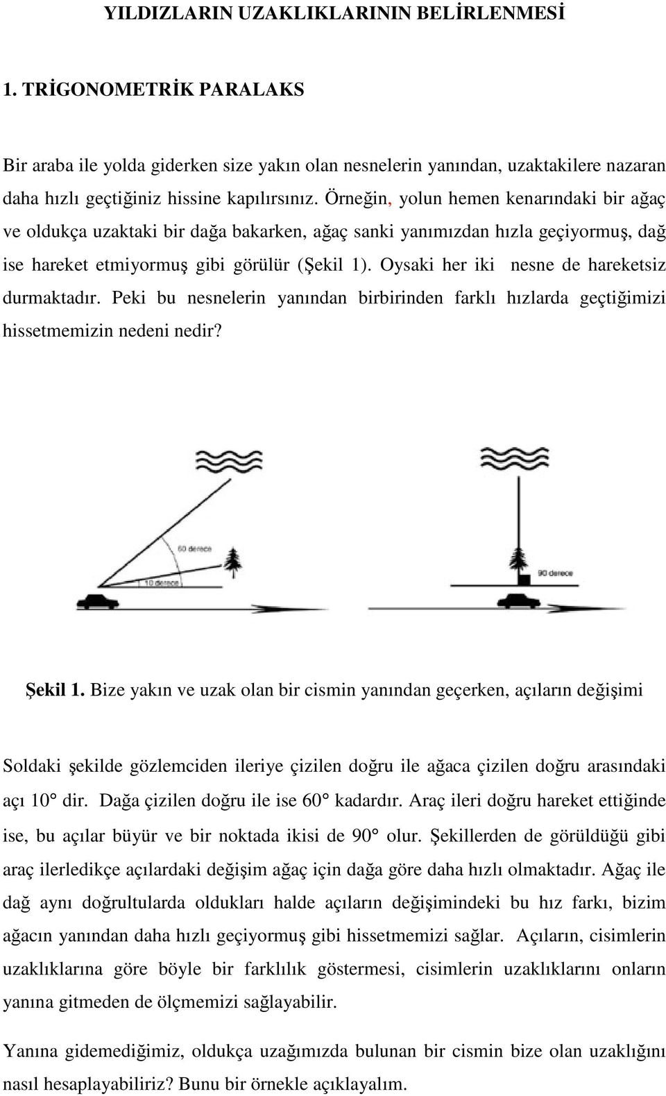 Oysaki her iki nesne de hareketsiz durmaktadır. Peki bu nesnelerin yanından birbirinden farklı hızlarda geçtiğimizi hissetmemizin nedeni nedir? Şekil 1.