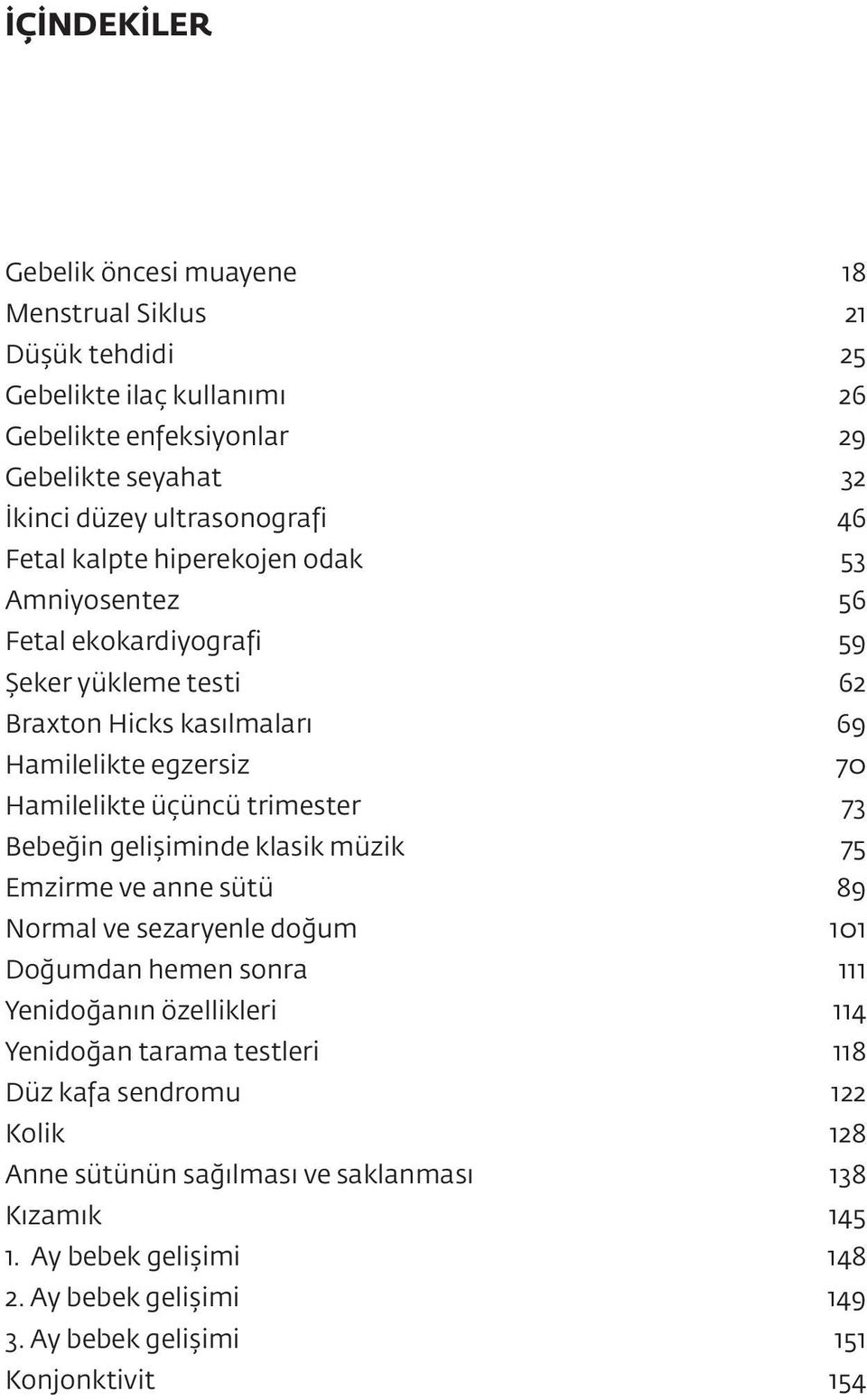 trimester 73 Bebeğin gelişiminde klasik müzik 75 Emzirme ve anne sütü 89 Normal ve sezaryenle doğum 101 Doğumdan hemen sonra 111 Yenidoğanın özellikleri 114 Yenidoğan tarama