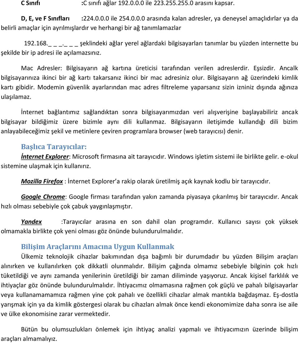 Mac Adresler: Bilgisayarın ağ kartına üreticisi tarafından verilen adreslerdir. Eşsizdir. Ancalk bilgisayarınıza ikinci bir ağ kartı takarsanız ikinci bir mac adresiniz olur.