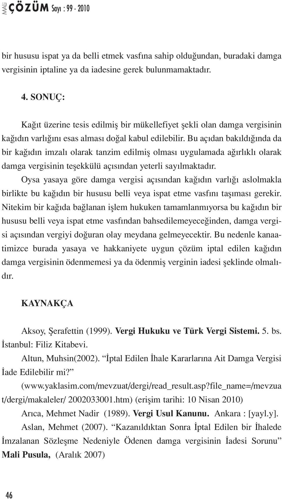 Bu açıdan bakıldığında da bir kağıdın imzalı olarak tanzim edilmiş olması uygulamada ağırlıklı olarak damga vergisinin teşekkülü açısından yeterli sayılmaktadır.