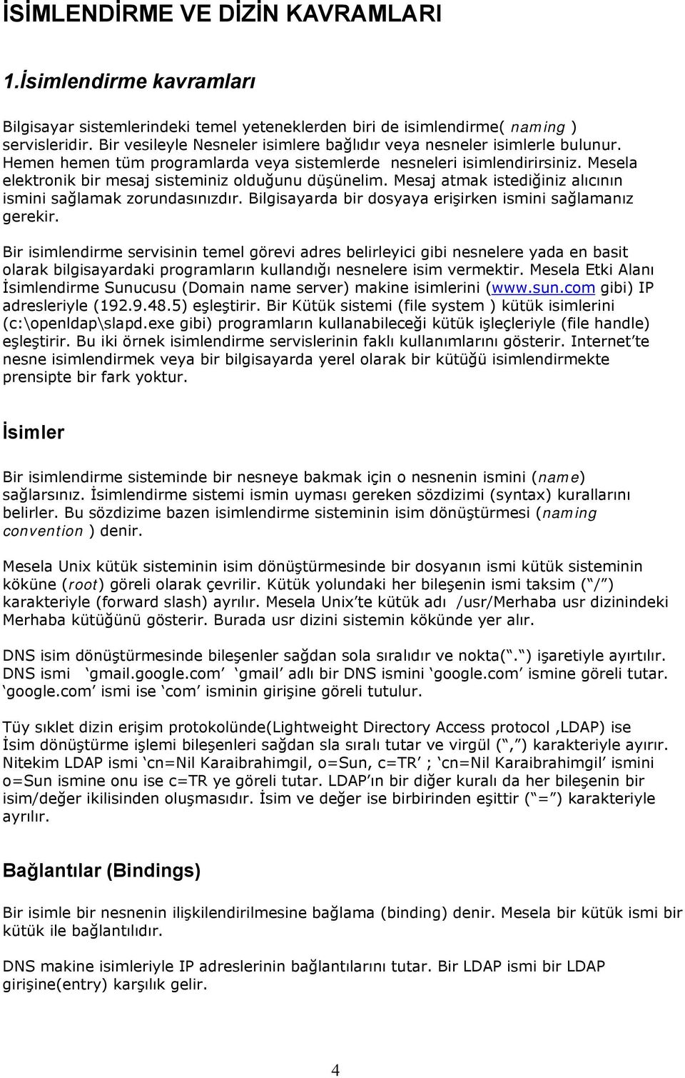 Mesela elektronik bir mesaj sisteminiz olduğunu düşünelim. Mesaj atmak istediğiniz alıcının ismini sağlamak zorundasınızdır. Bilgisayarda bir dosyaya erişirken ismini sağlamanız gerekir.