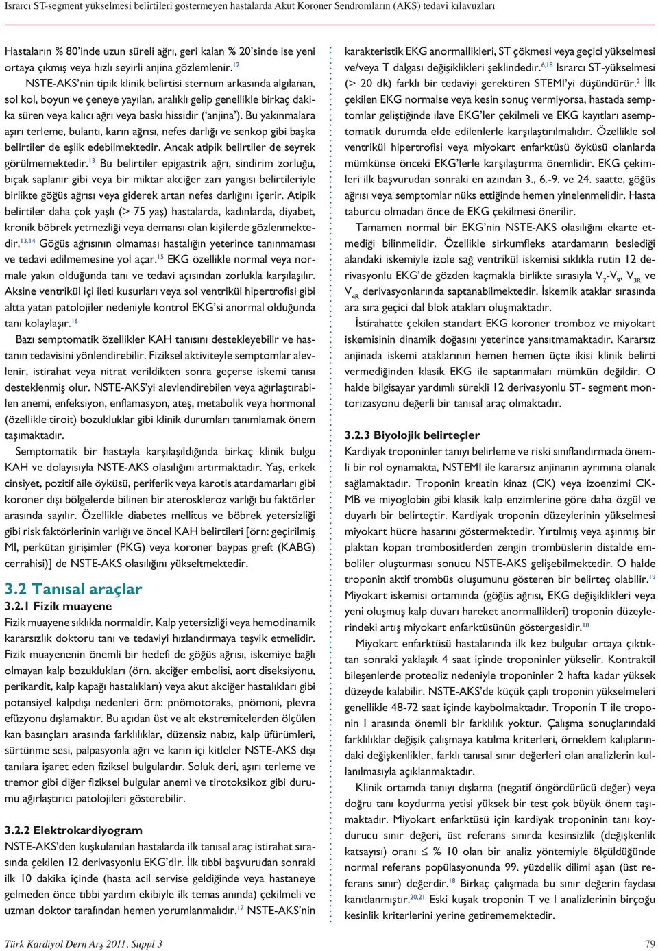 Bu yakınmalara aşırı terleme, bulantı, karın ağrısı, nefes darlığı ve senkop gibi başka belirtiler de eşlik edebilmektedir. Ancak atipik belirtiler de seyrek görülmemektedir.