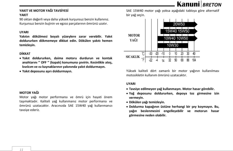 Dökülen yakıtı hemen temizleyin. Yakıt doldururken, daima motoru durdurun ve kontak anahtarını OFF (kapalı) konumuna çevirin.